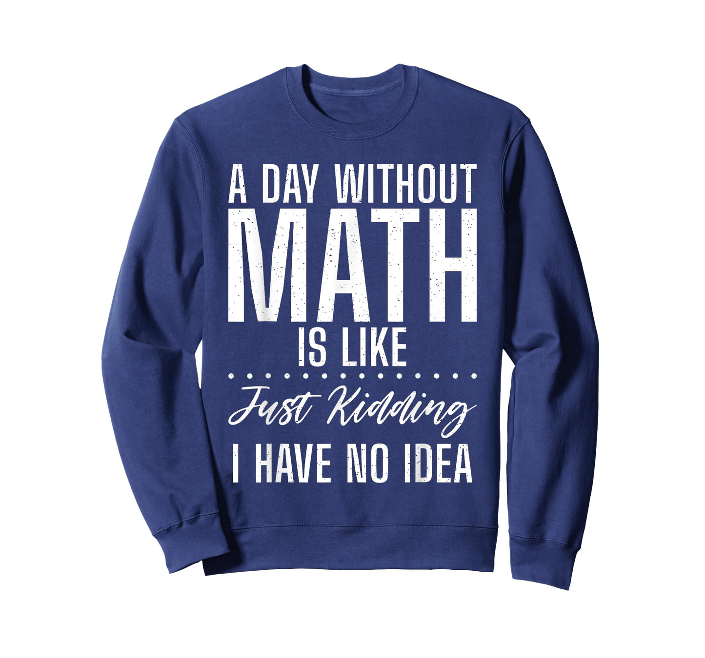 A Day without Math is like just kidding i have no Idea Math T-Shirt