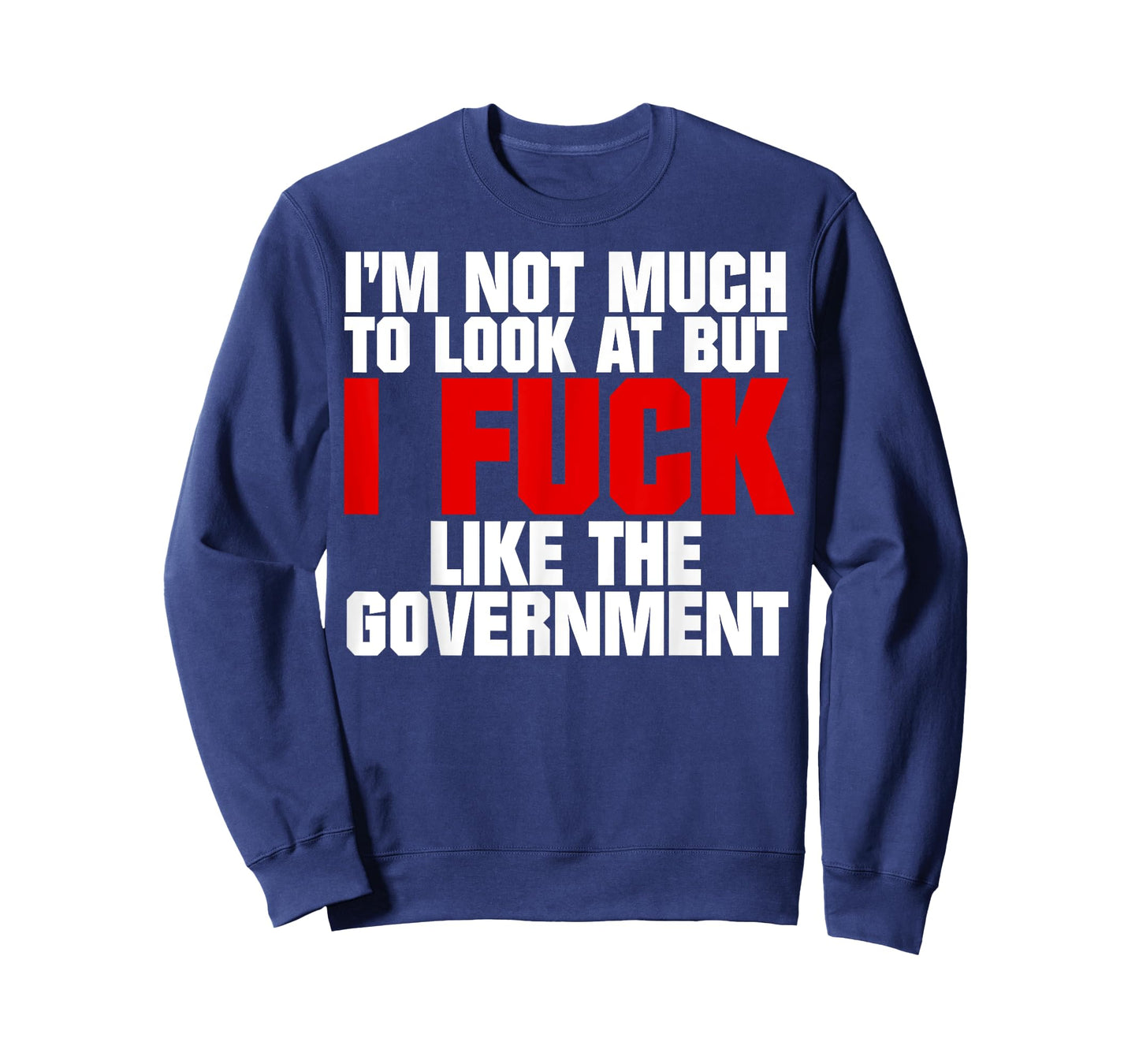 I'm Not Much to Look At But I Fuck Like The Government T-Shirt