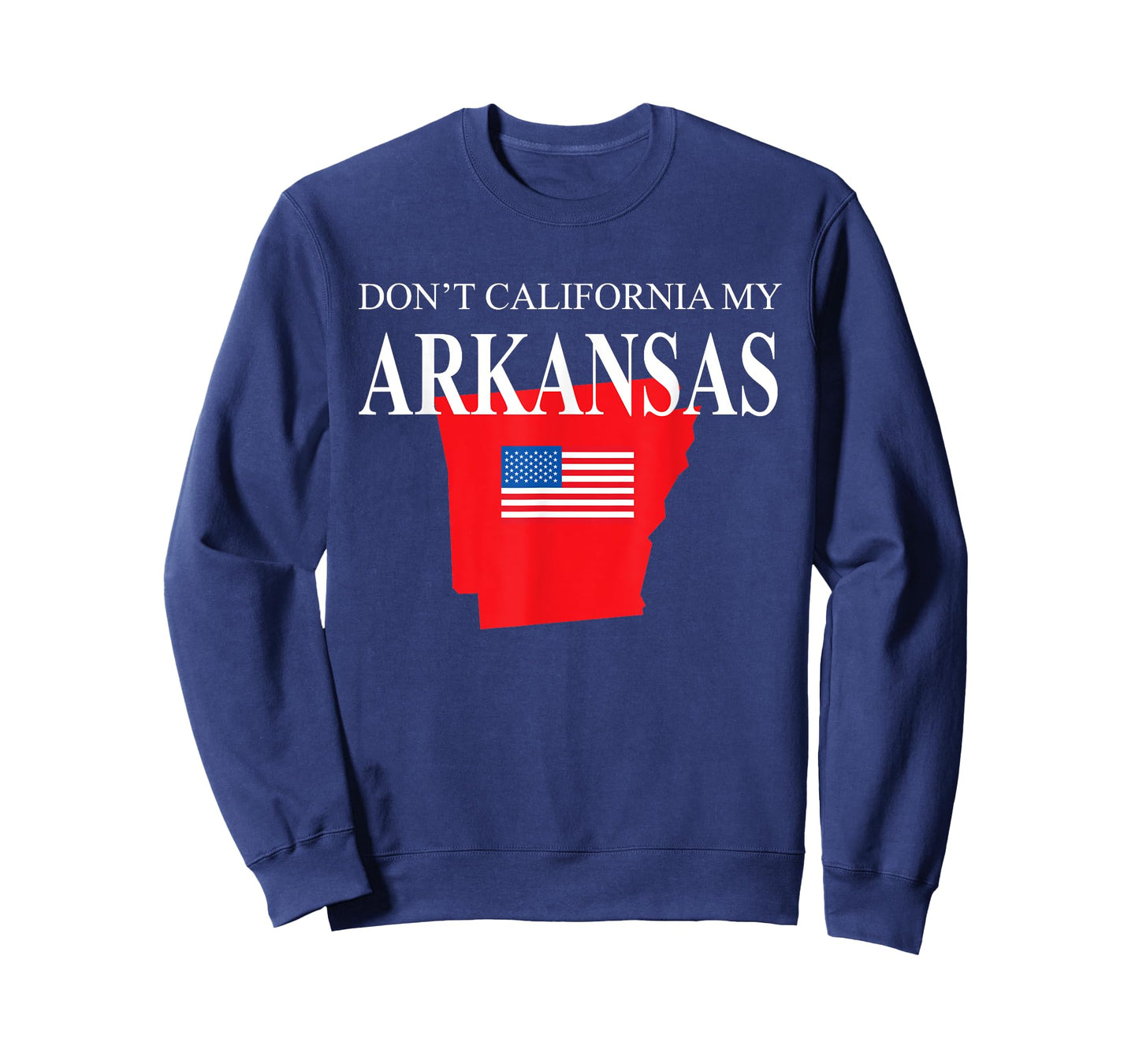 Don't California My Arkansas Pride Anti Liberal Pro Trump T-Shirt