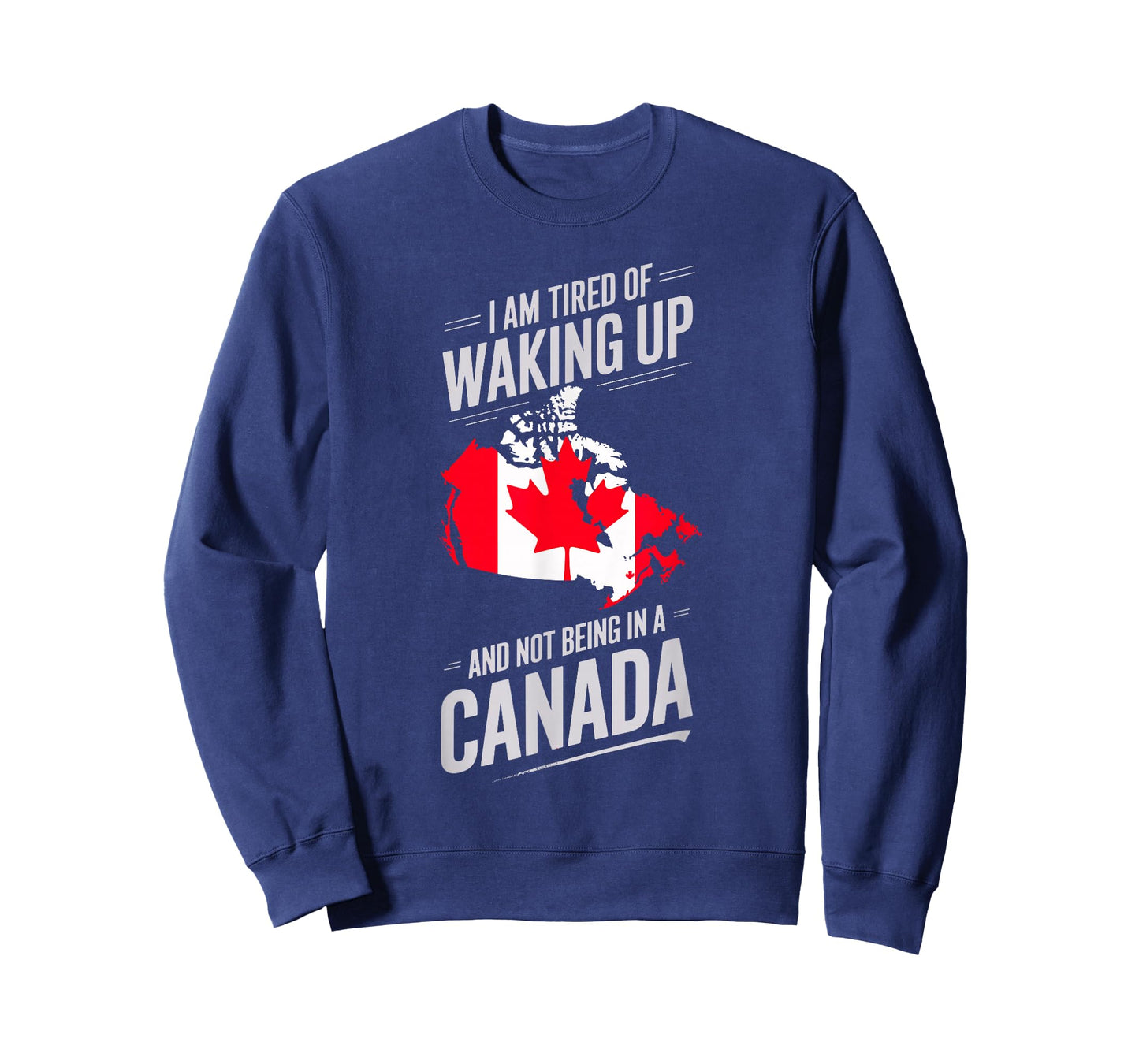 I Am Tired Of Waking Up And Not Being In A Canada T-Shirt