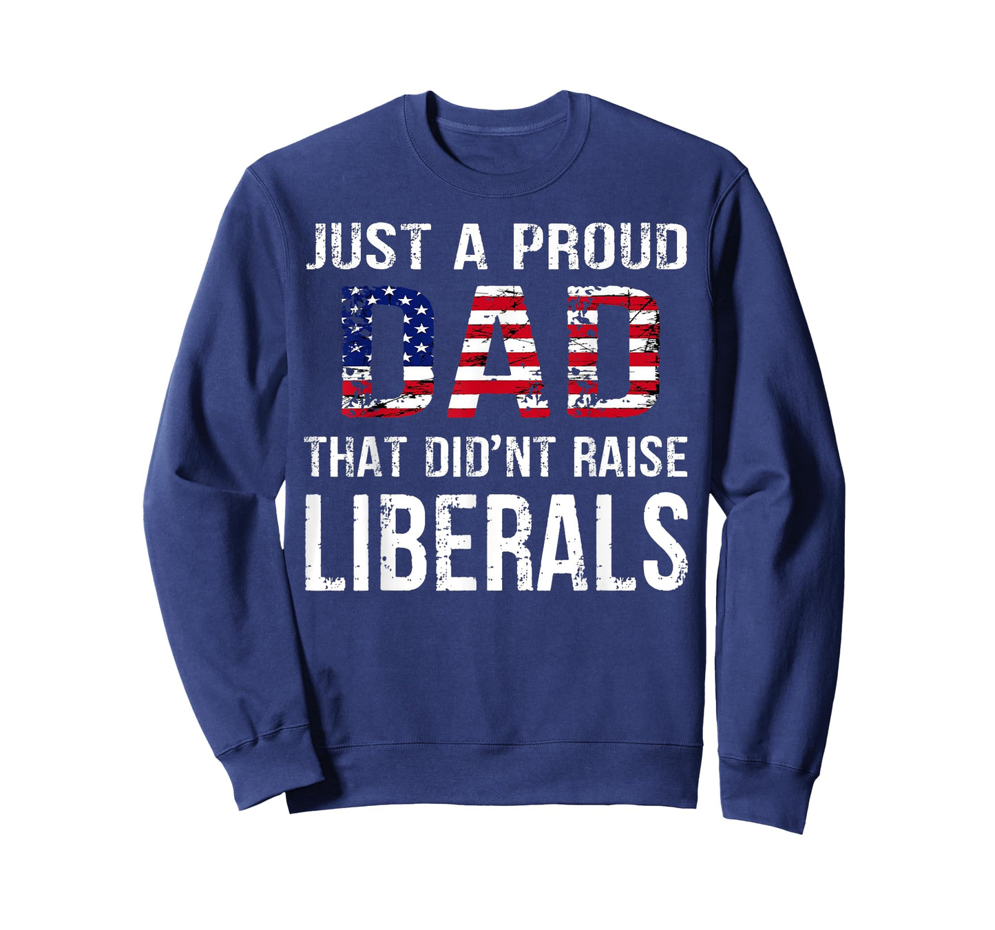 Men Just A Proud Dad That Didn't Raise Liberals Father's Day T-Shirt