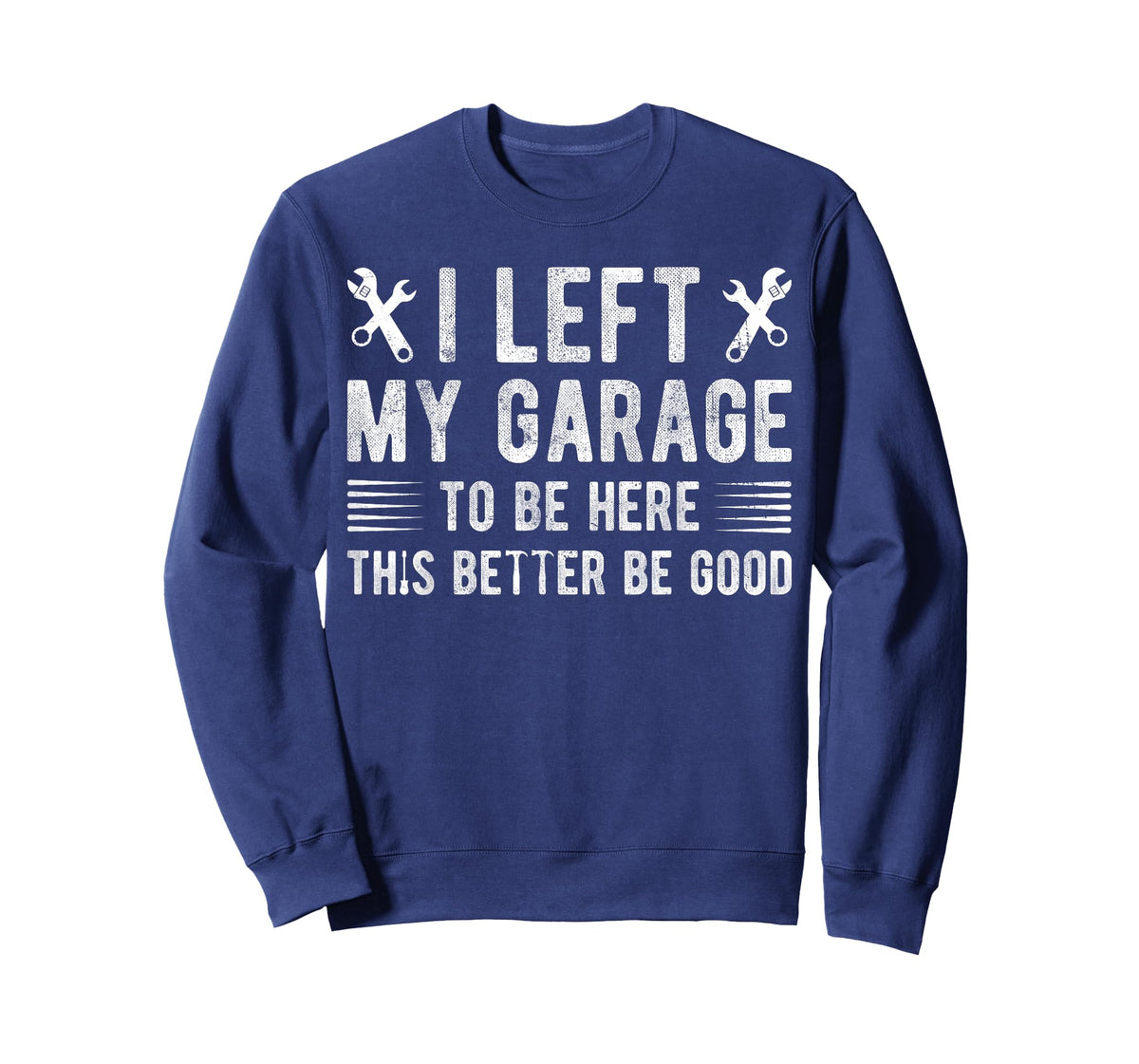 I Left My Garage To Be Here This Better be Good mechanics T-Shirt