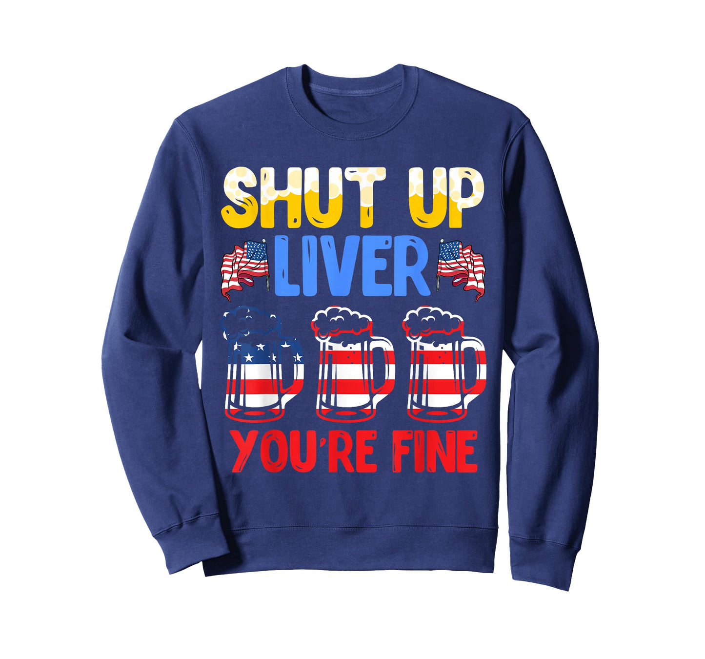 Shut Up Liver You're fine Independence Day USA Drink Fans T-Shirt