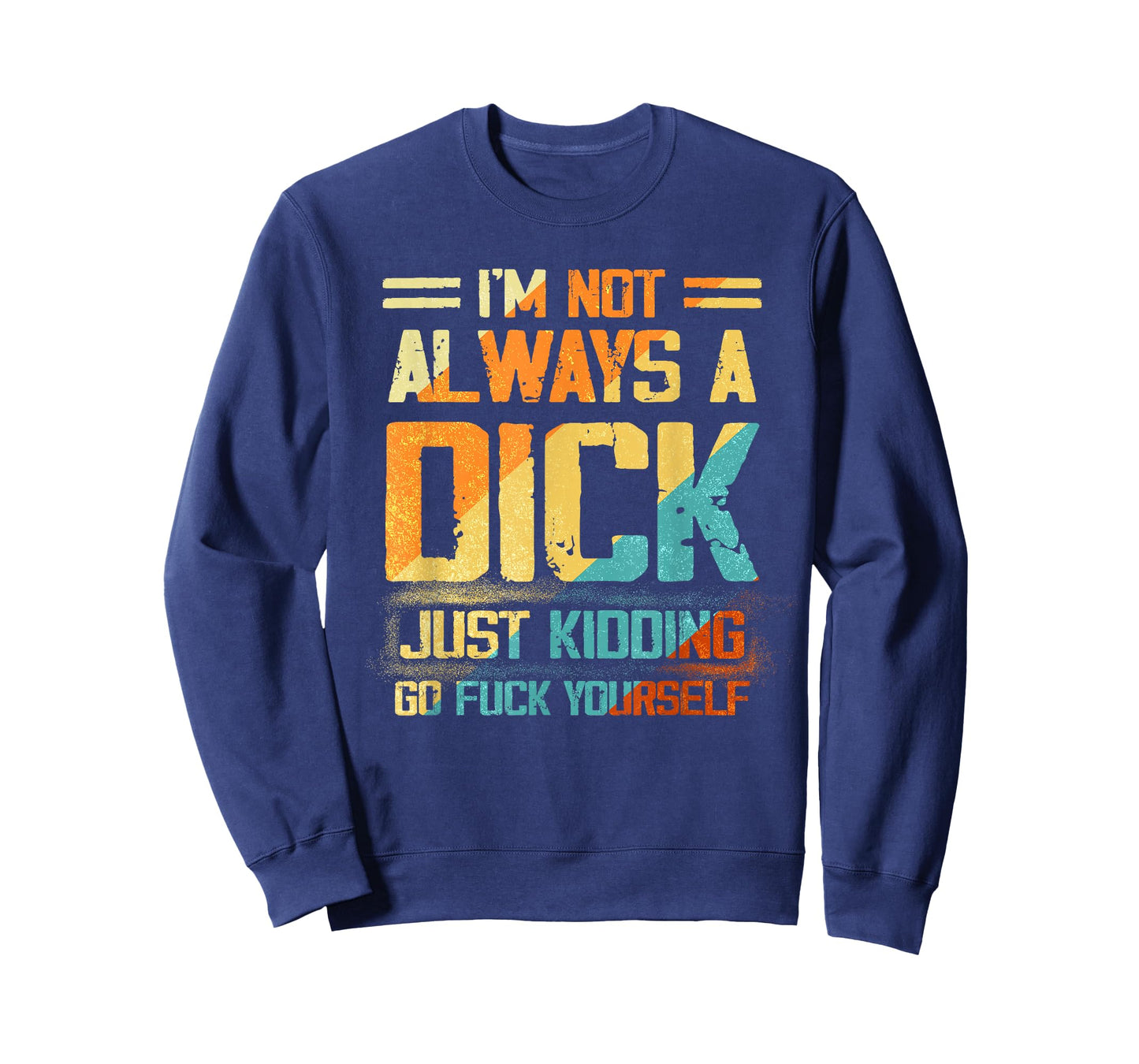 I'm Not Always A Dick - Just Kidding Go Fuck Yourself Humor T-Shirt