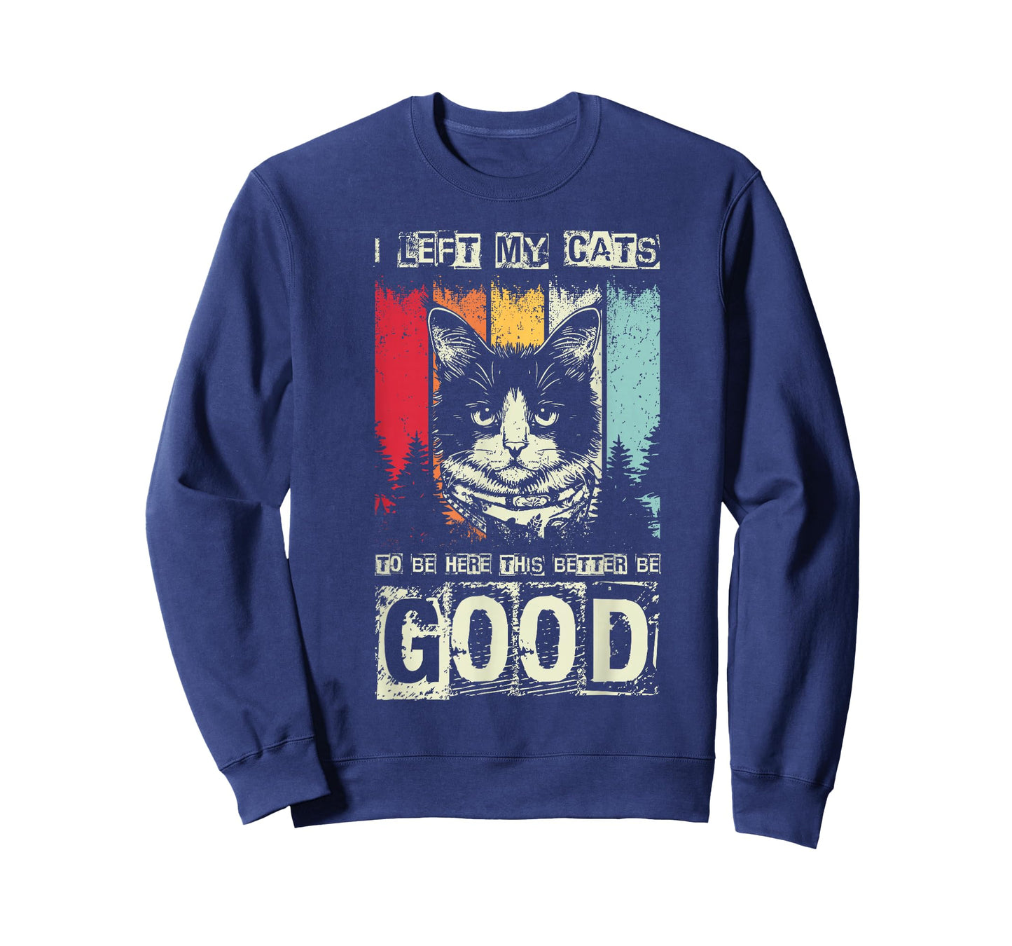 I Left My Cats to BE HERE This Better BE Good T-Shirt