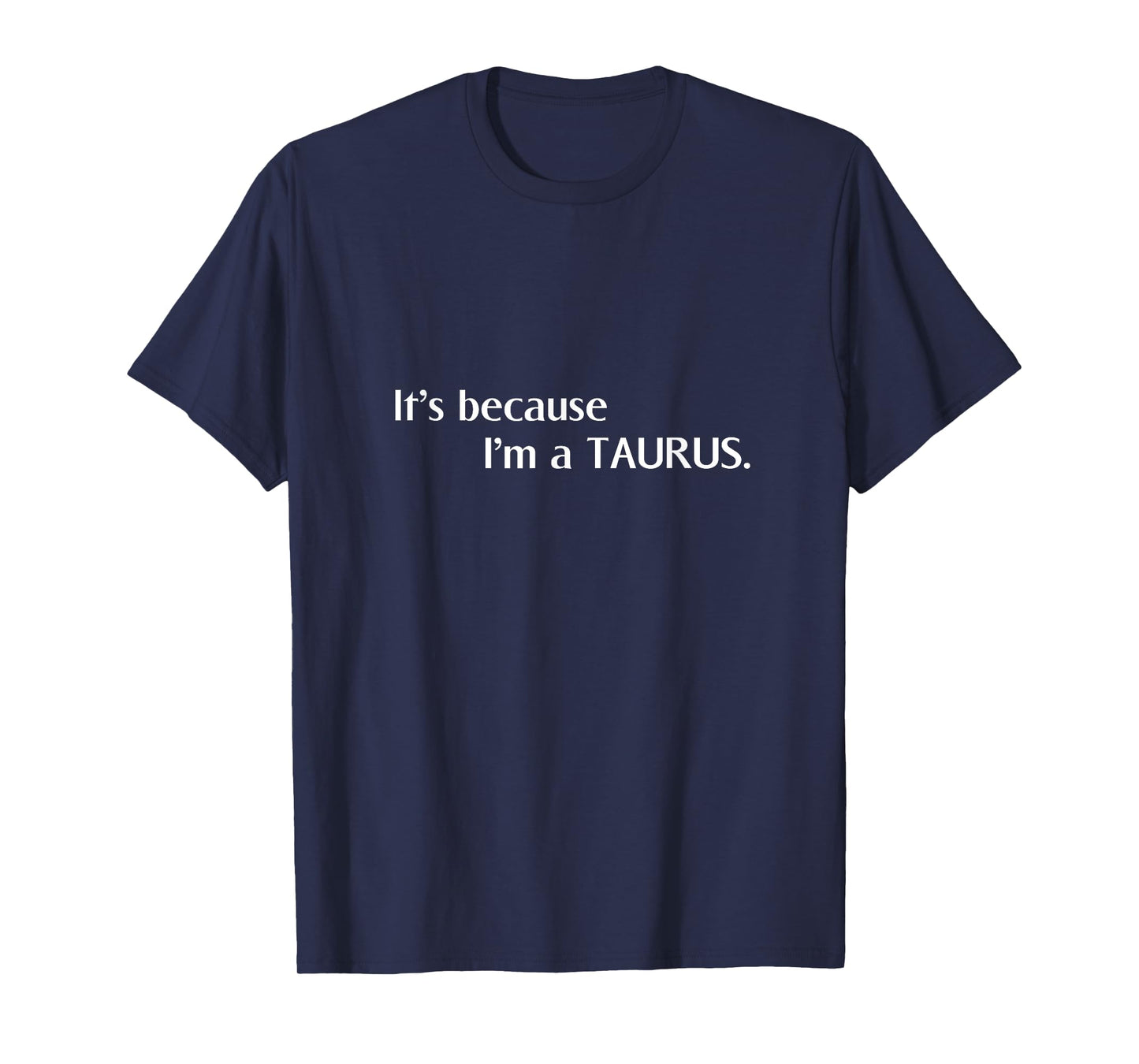 Taurus Funny Its Because Im A Taurus T-Shirt