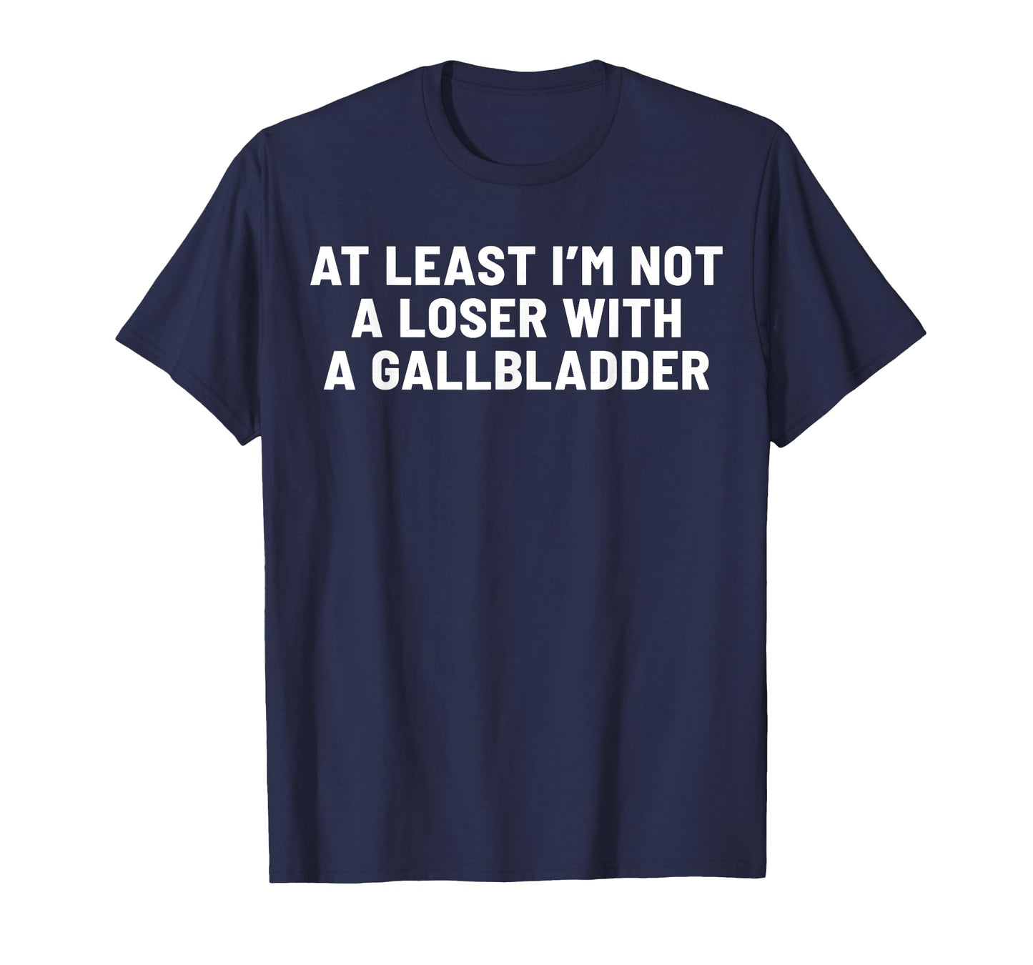 At Least I'm Not A Loser With A Gallbladder T-Shirt