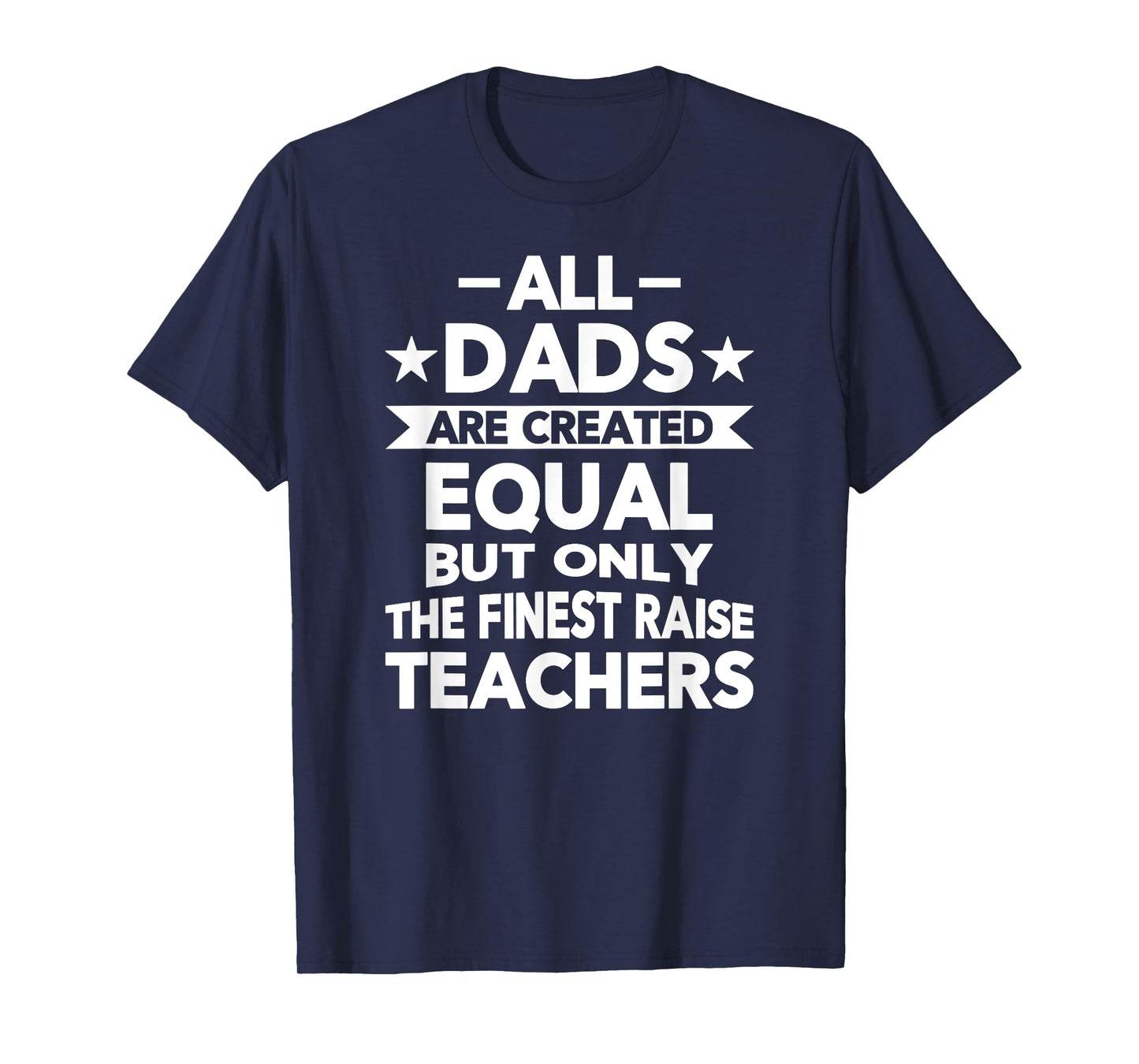 All Dads Are Created Equal But the Finest Raise Teachers T-Shirt