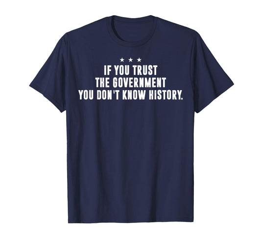 If You Trust The Government You Don't Know History T-Shirt