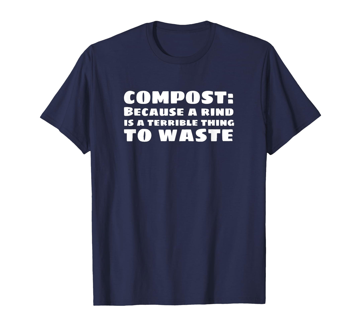 Compost: Because a Rind is a Terrible Thing to Waste T-Shirt T-Shirt
