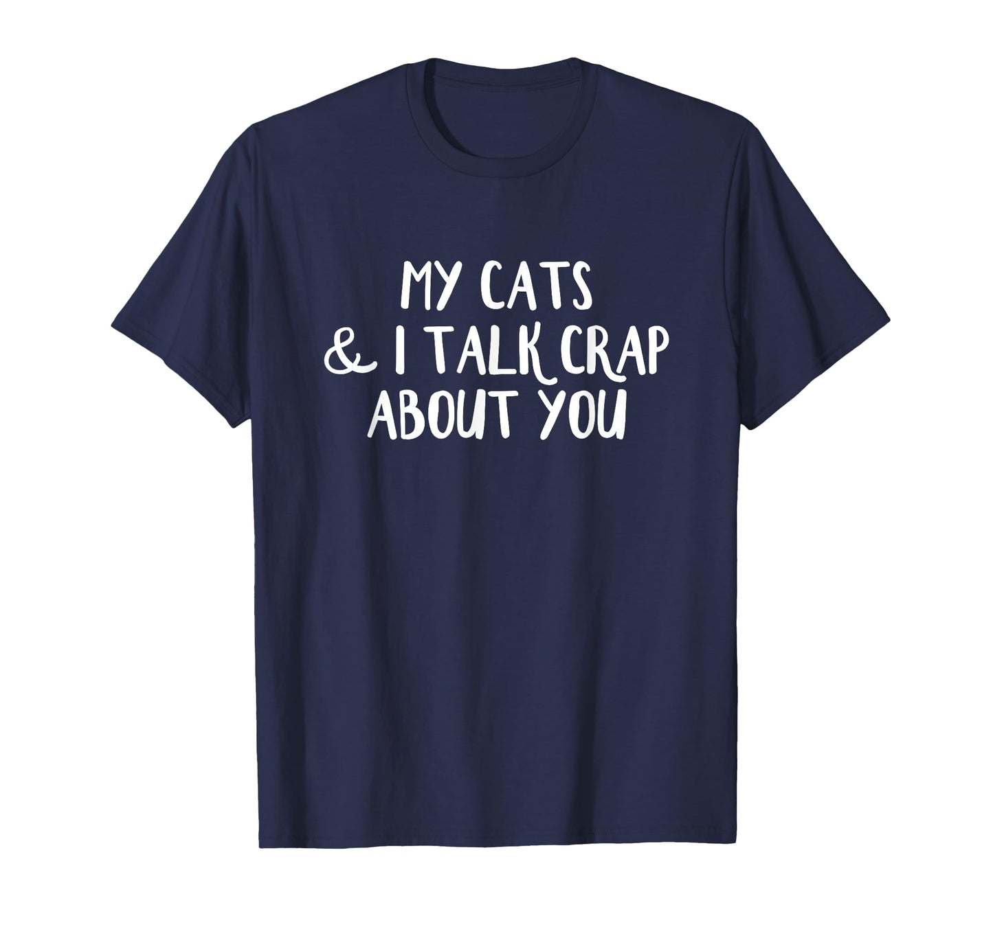 My Cats and I Talk Crap About You T-Shirt