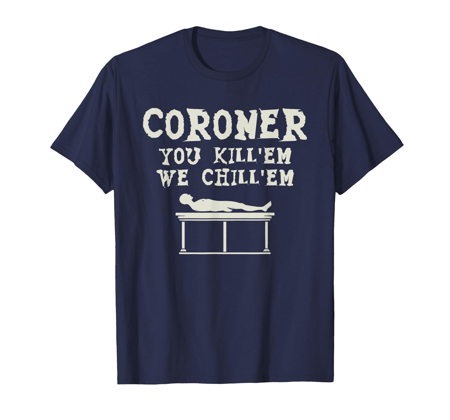 Coroner You Kill'em We Chill'em Medical Examiner Coroners T-Shirt