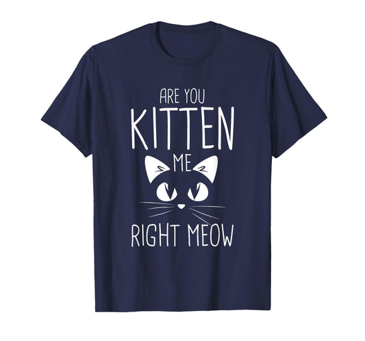 Are you kitten me right meow T-Shirt