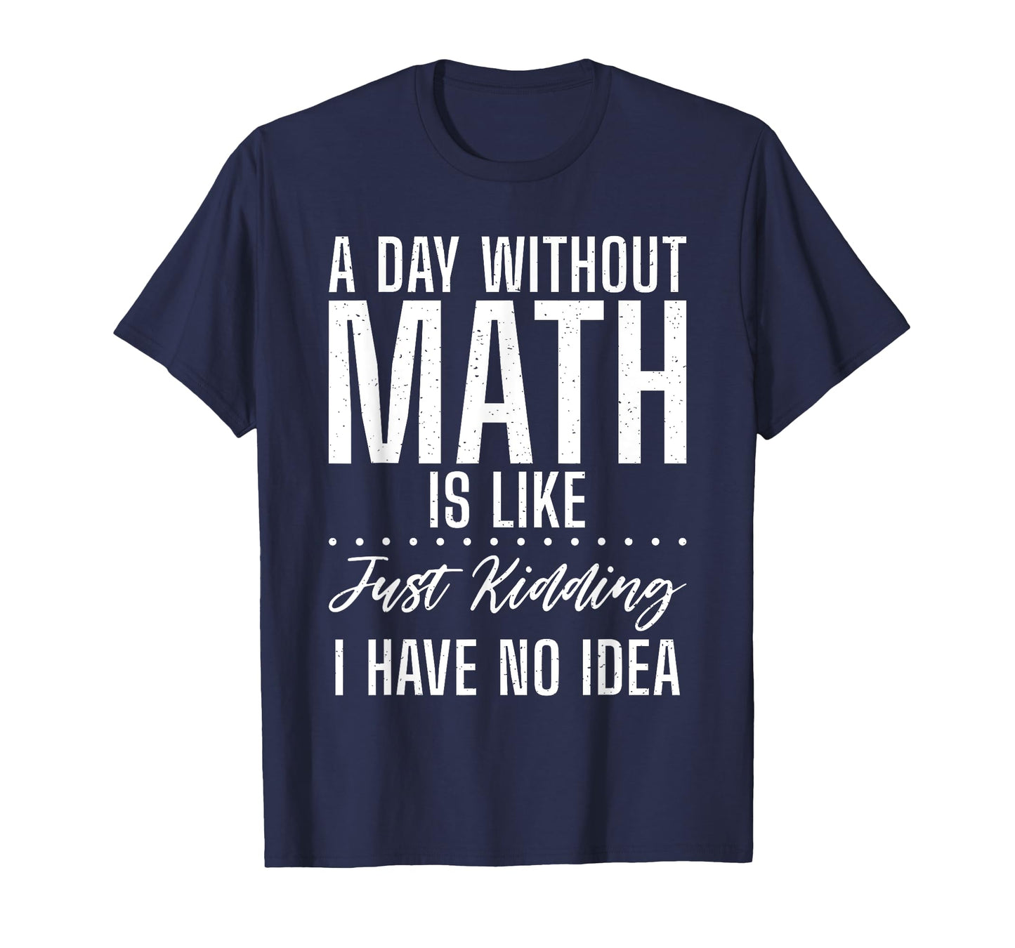 A Day without Math is like just kidding i have no Idea Math T-Shirt