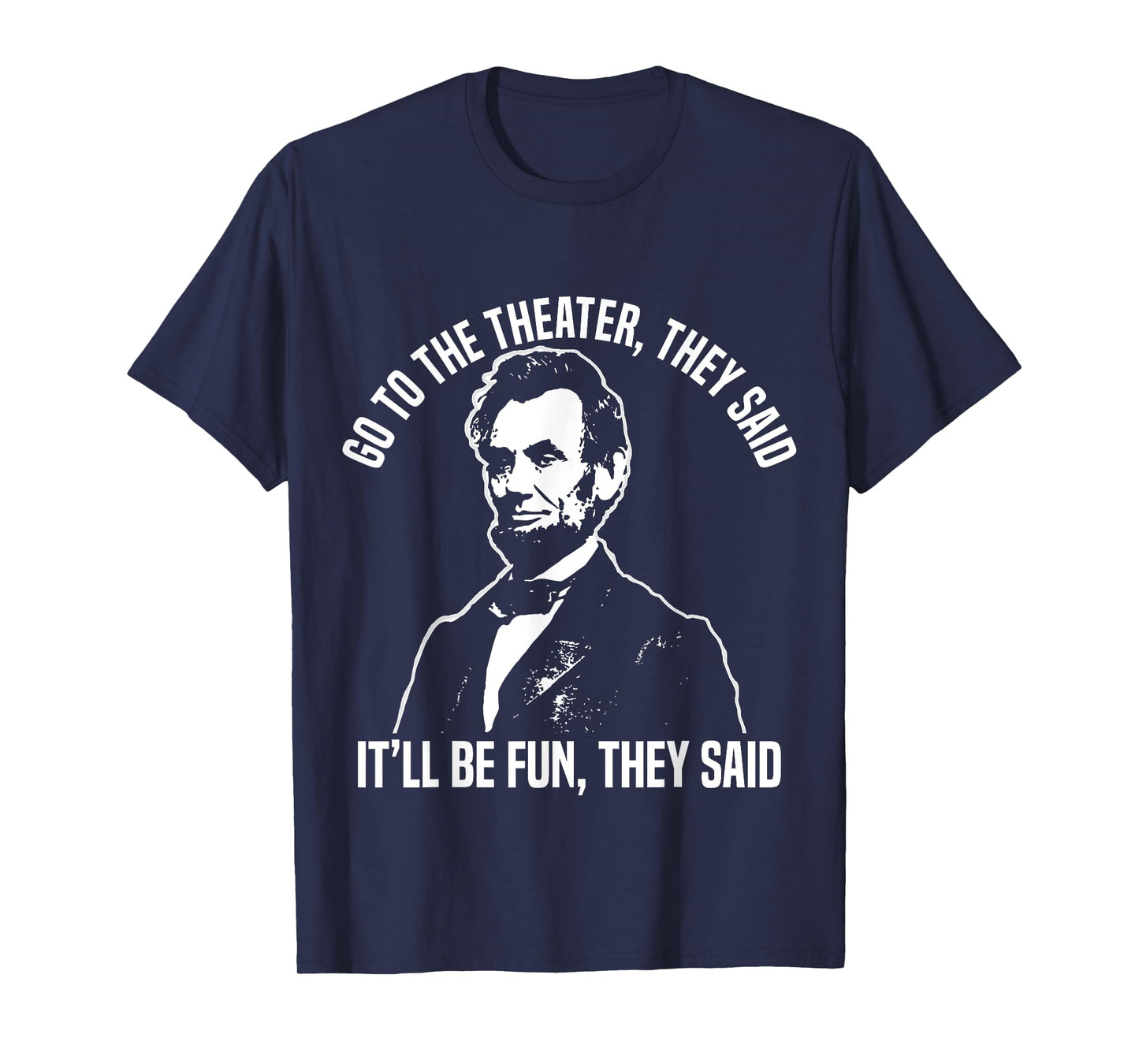 Abraham Lincoln Go to The Theater They Said History T-Shirt Small