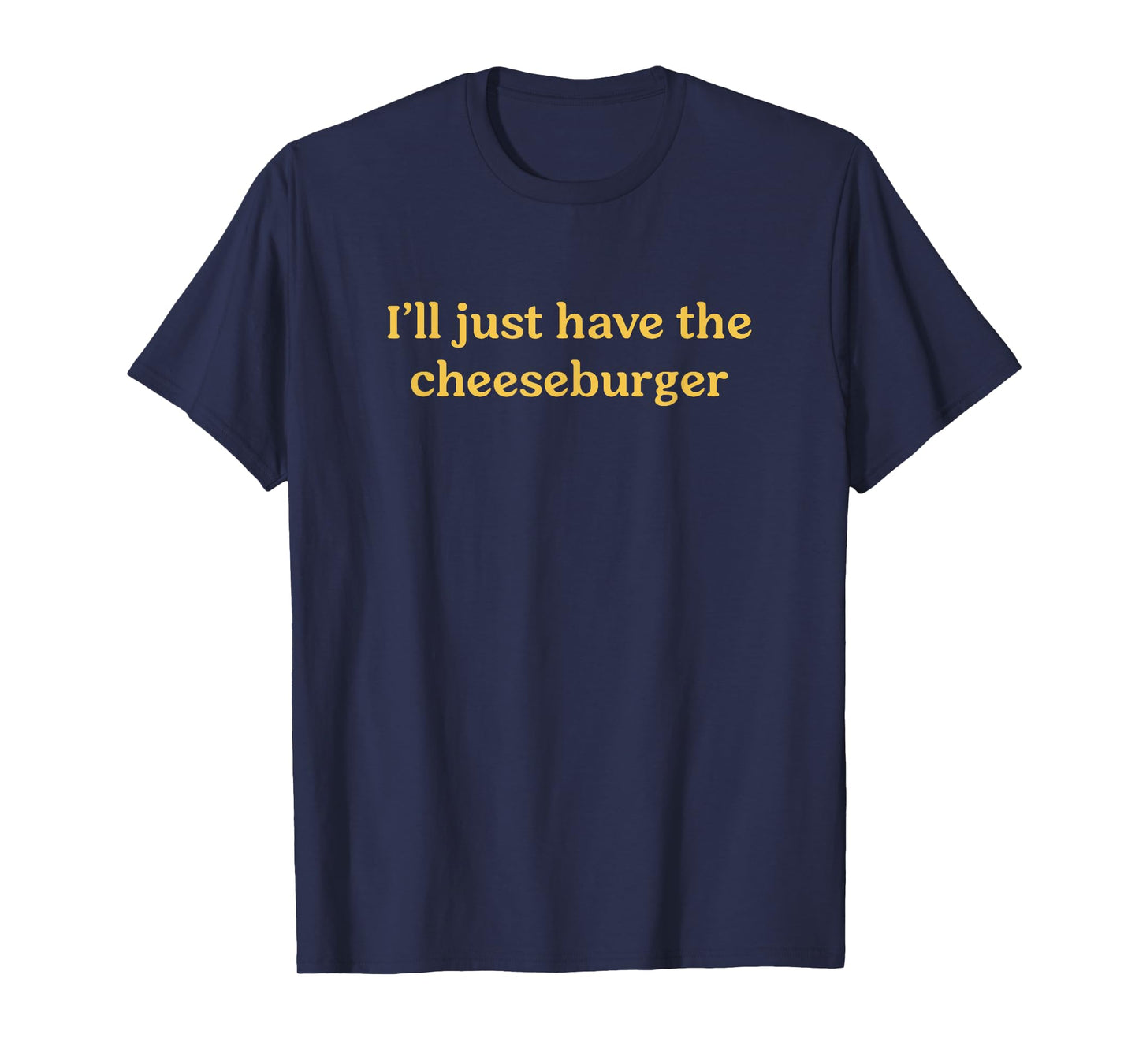 I'll Just Have The Cheeseburger Funny Food Saying T-Shirt