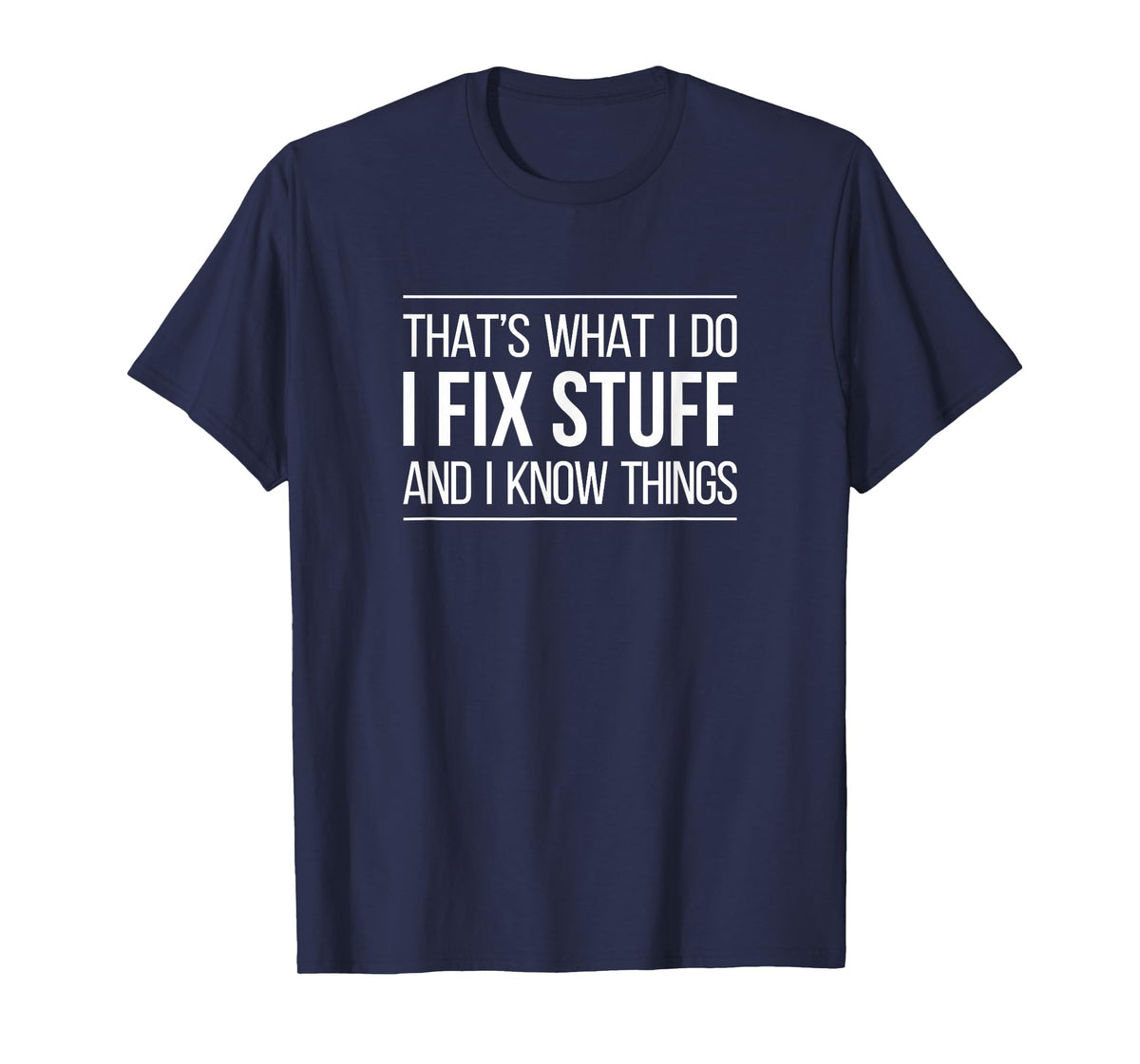 That's What I Do - I Fix Stuff and I Know Things - T-Shirt