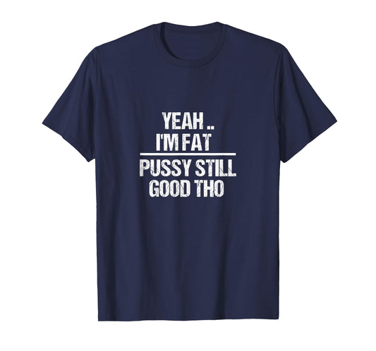 Yea I'm Fat Pussy Still Good THO - Fat Bitch Confidence T-Shirt