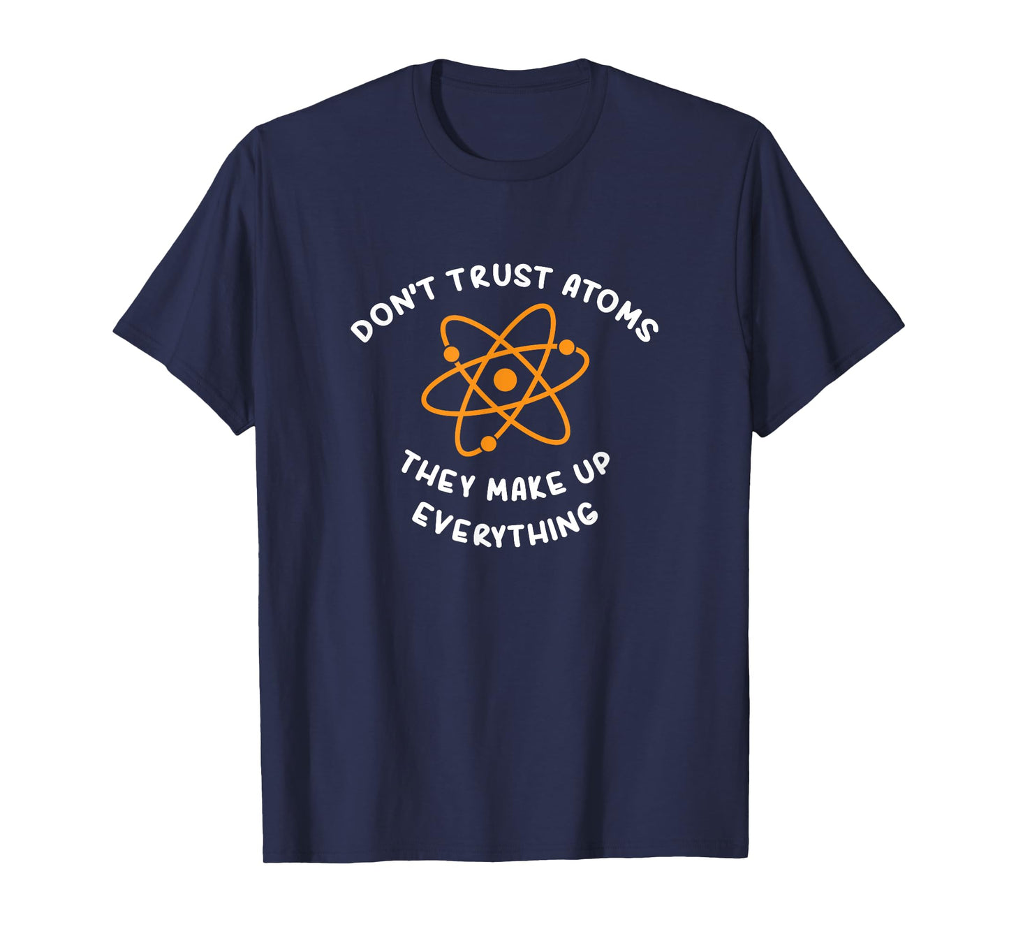 ATOMS MAKE UP EVERYTHING T-SHIRT: FUNNY SCIENCE JOKE TSHIRT T-Shirt