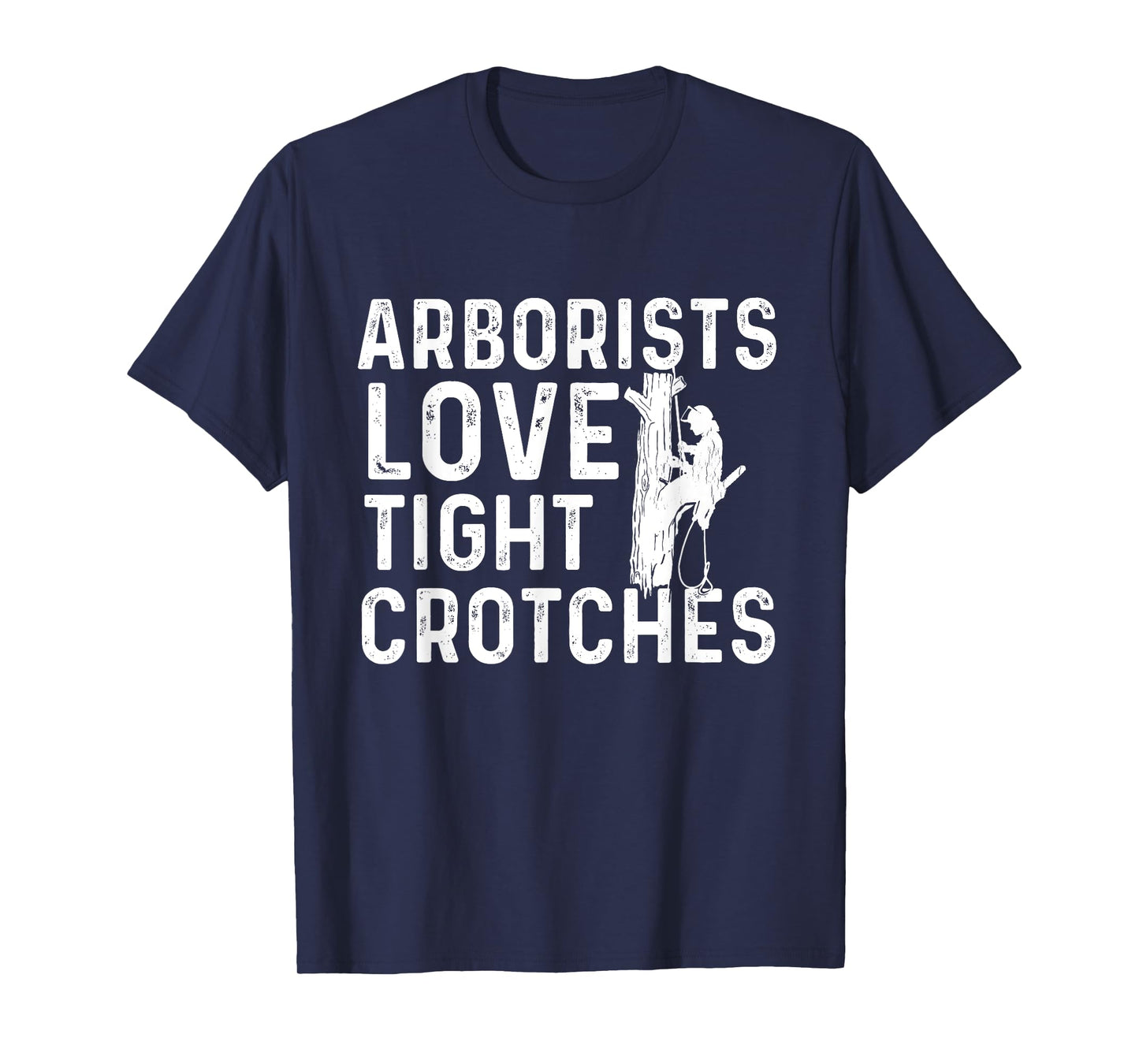 Arborists Love Tight Crotches - Tree Surgeon Tree Doctor T-Shirt
