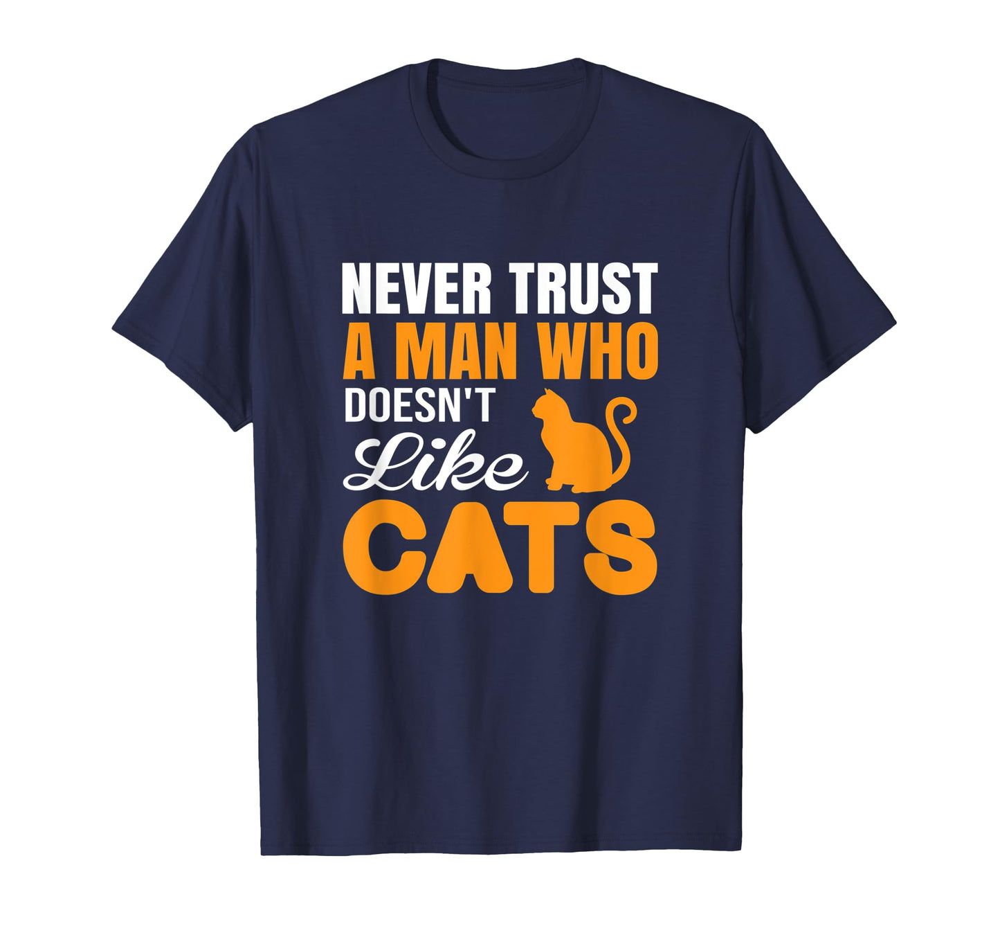 Never Trust A Man Who Doesn't Like Cats - Cat Lover Gift T-Shirt