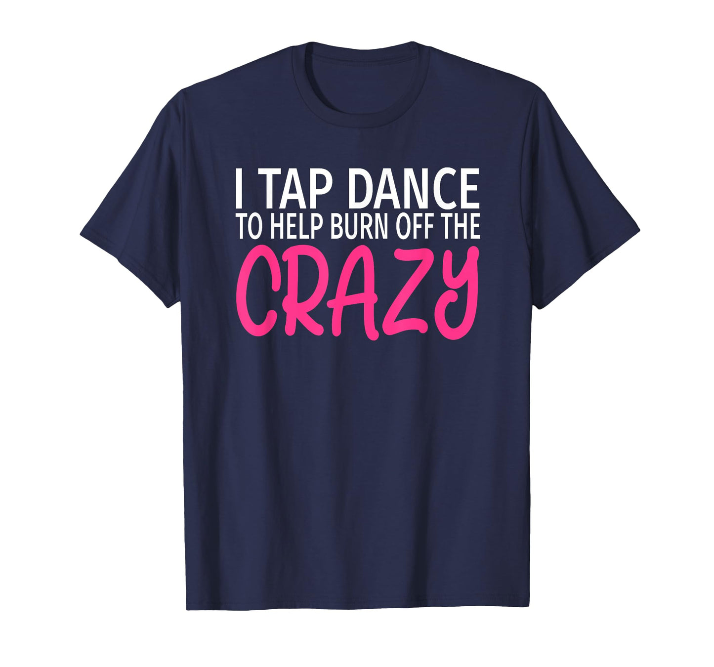 I Tap Dance to Burn Off The Crazy - Tap Dancer T-Shirt