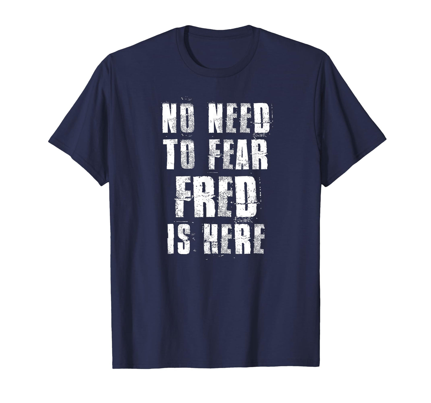 No Need To Fear Fred is Here Funny Fred Sayings T-Shirt