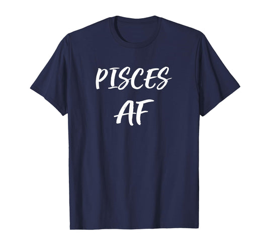 Pisces AF Birthday T Shirt February March Zodiac Funny Gift T-Shirt