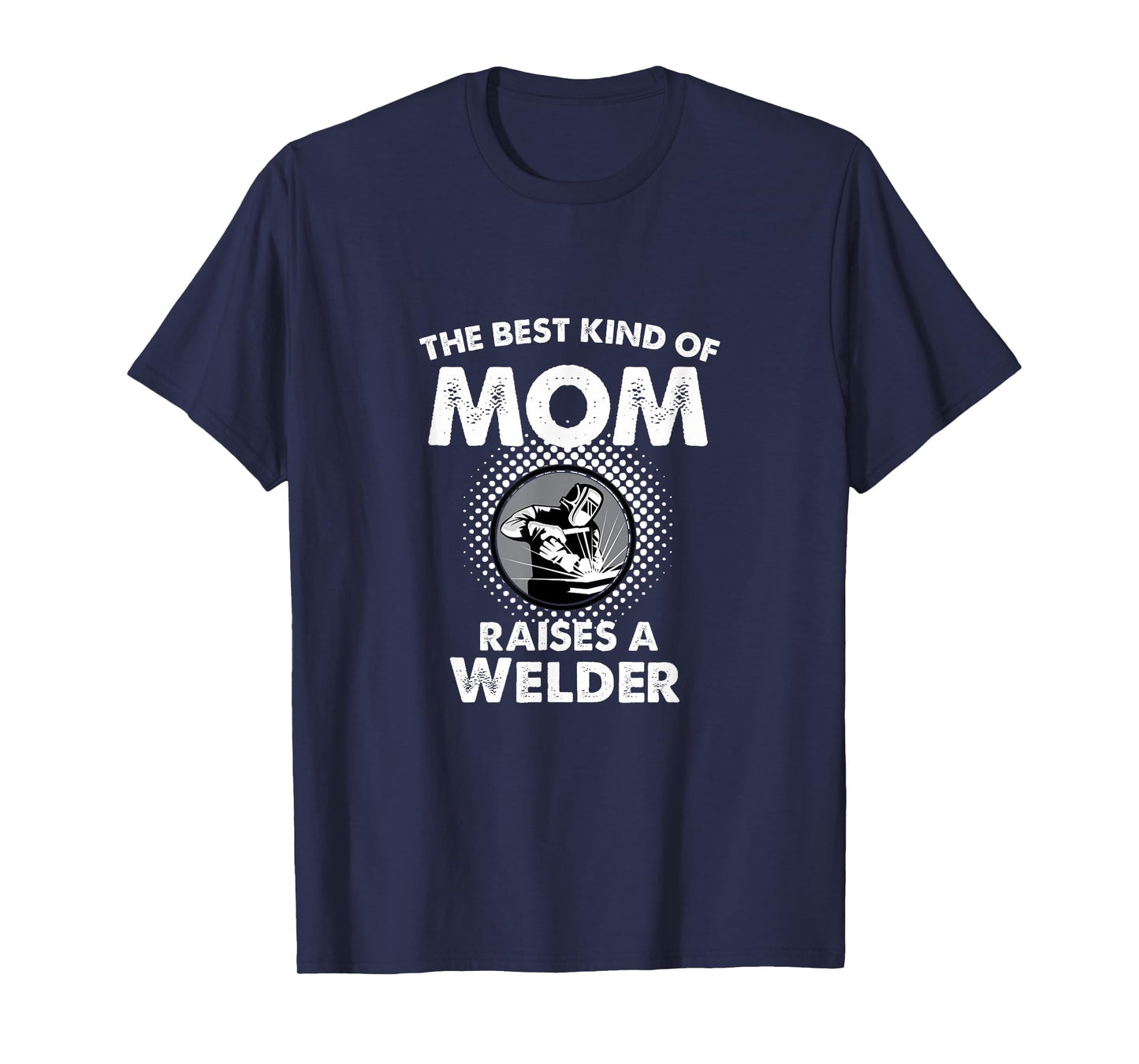 The Best Kind Of Mom Raises A Welder Proud Mothers Day Shirt T-Shirt