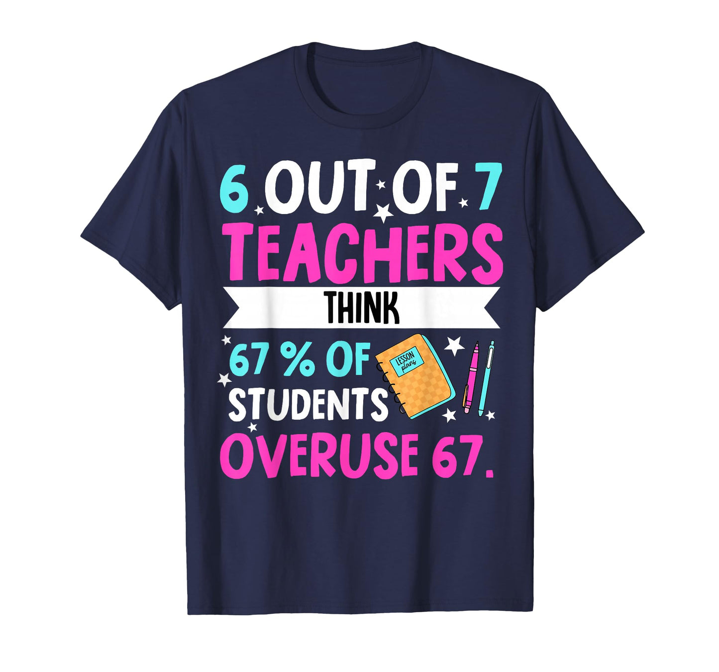 6 Out of 7 Teachers Think 67% of Students Overuse 67 T-Shirt