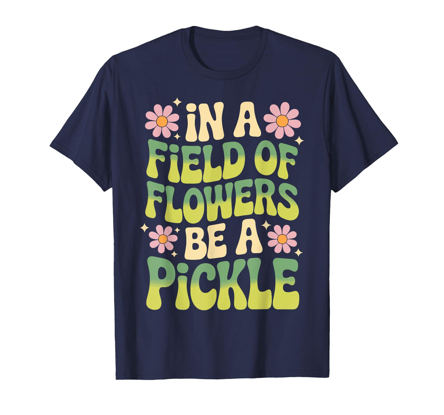 In A Field Of Flowers Be A Pickle T-Shirt