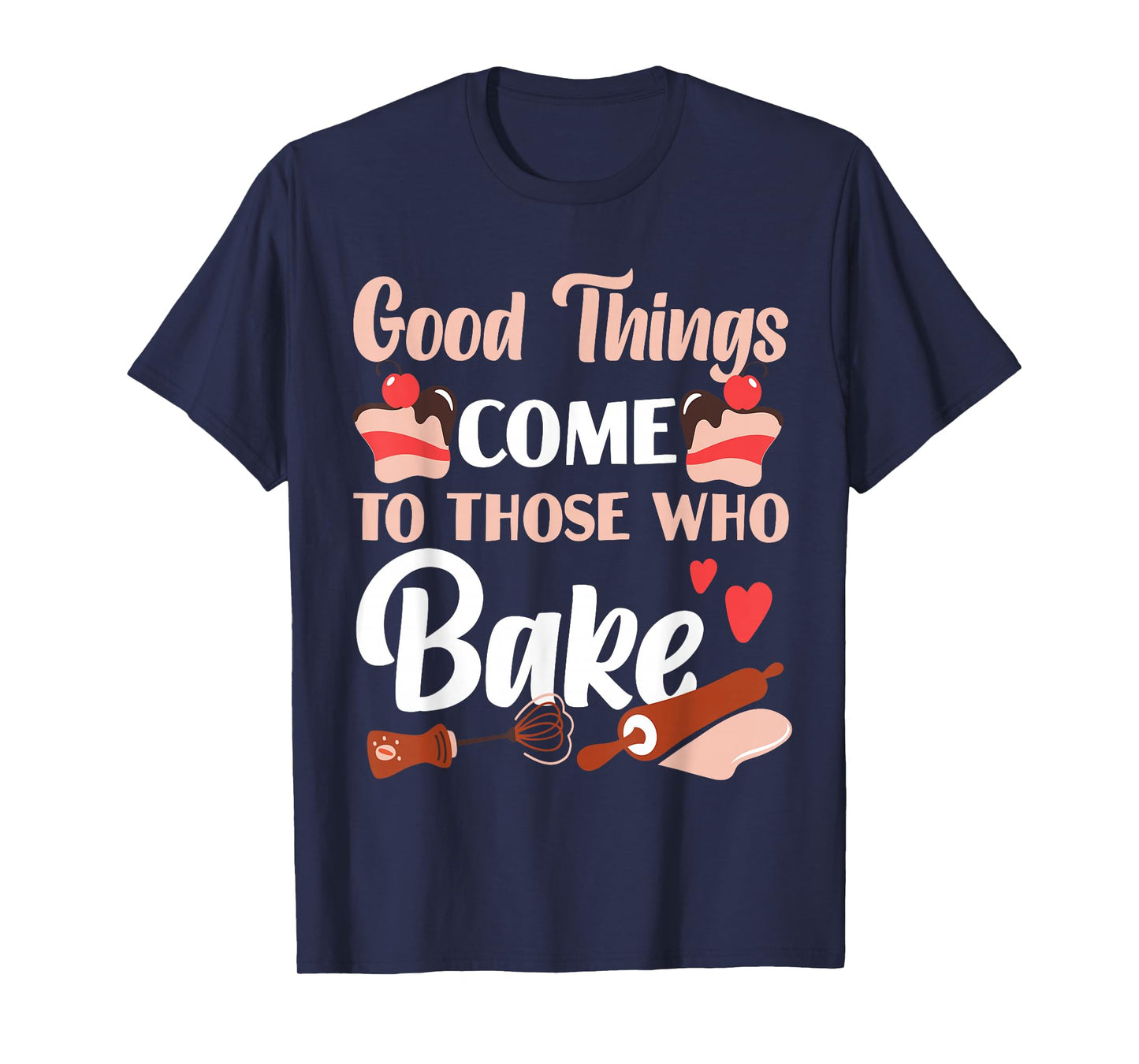Bake Baking Cake Good Things Come To Those Who Bake T-Shirt