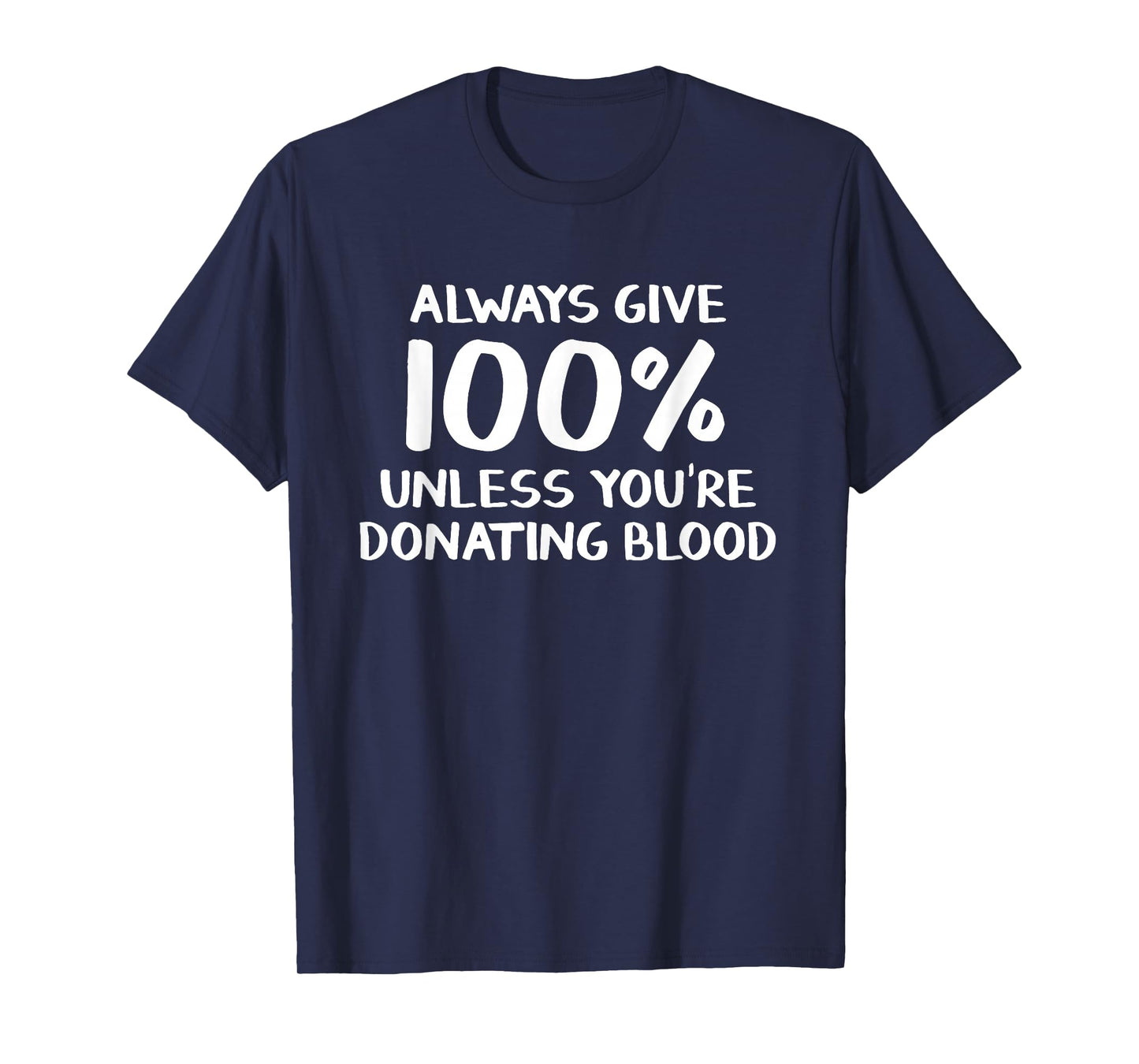 Always give 100% unless you're donating blood T-Shirt