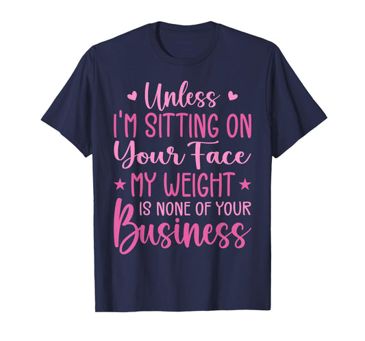 Unless I'm Sitting On Your Face My Weight Is None Business T-Shirt