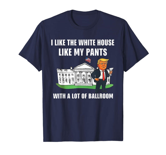 I Like The White House Like My Pants with A Lot of Ballroom T-Shirt