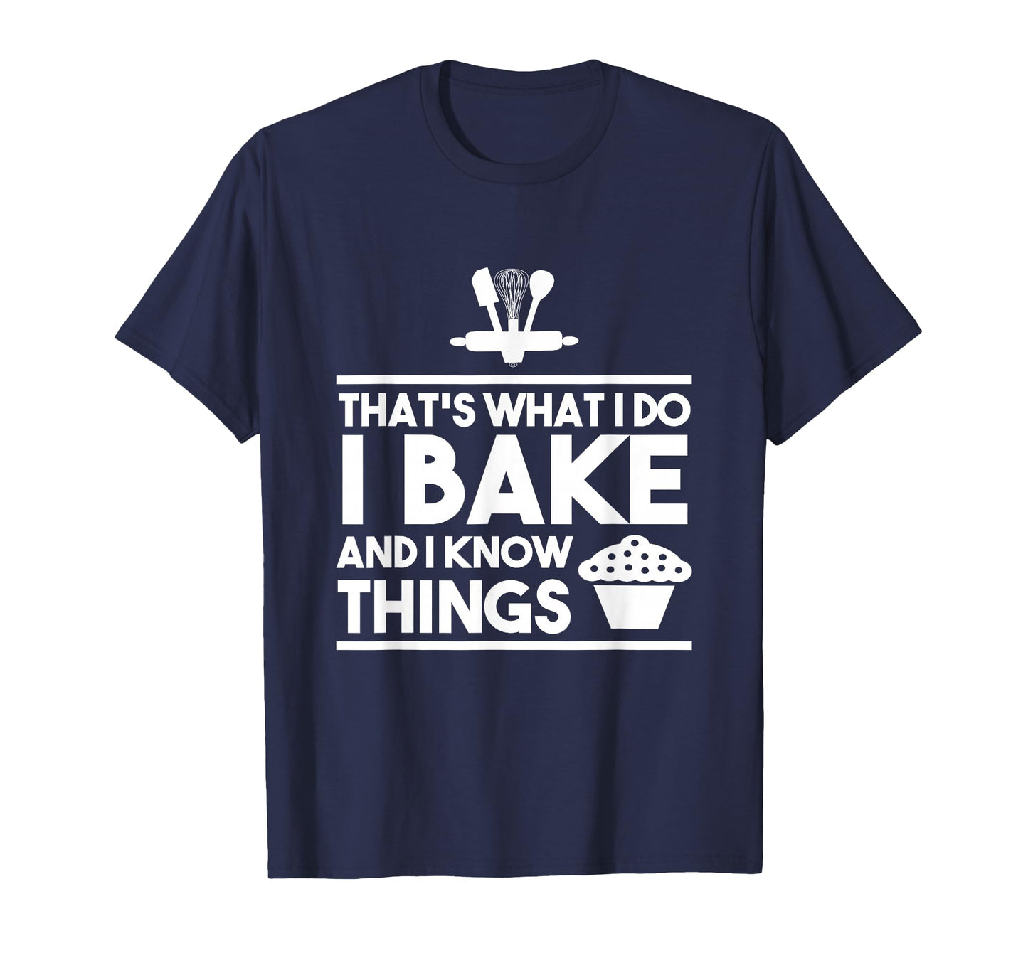 Bake Gifts - That's What I Do I Bake And I Know Things T-Shirt