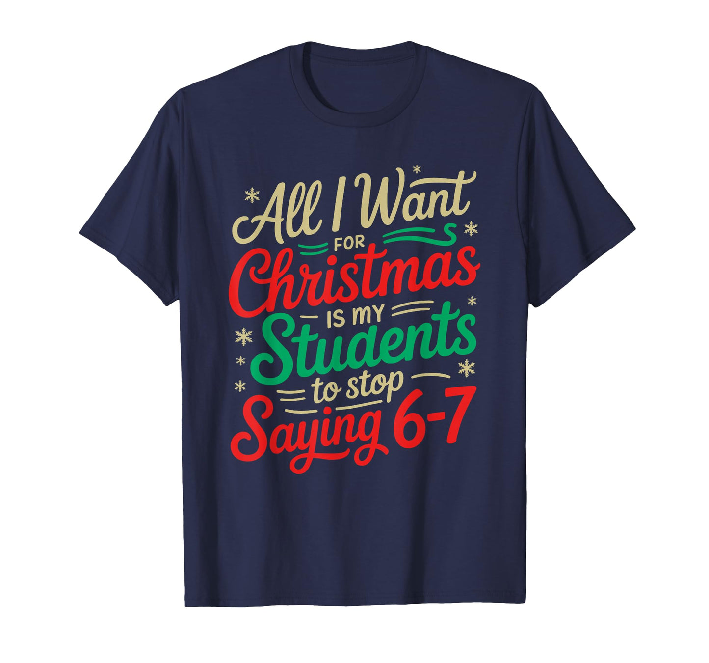 All I Want for Christmas is My Students to Stop Saying 6-7 T-Shirt