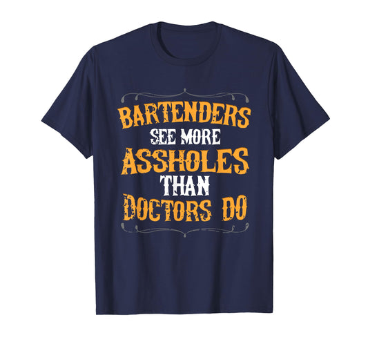 Bartenders See More Assholes Than Doctors Do Bartending T-Shirt