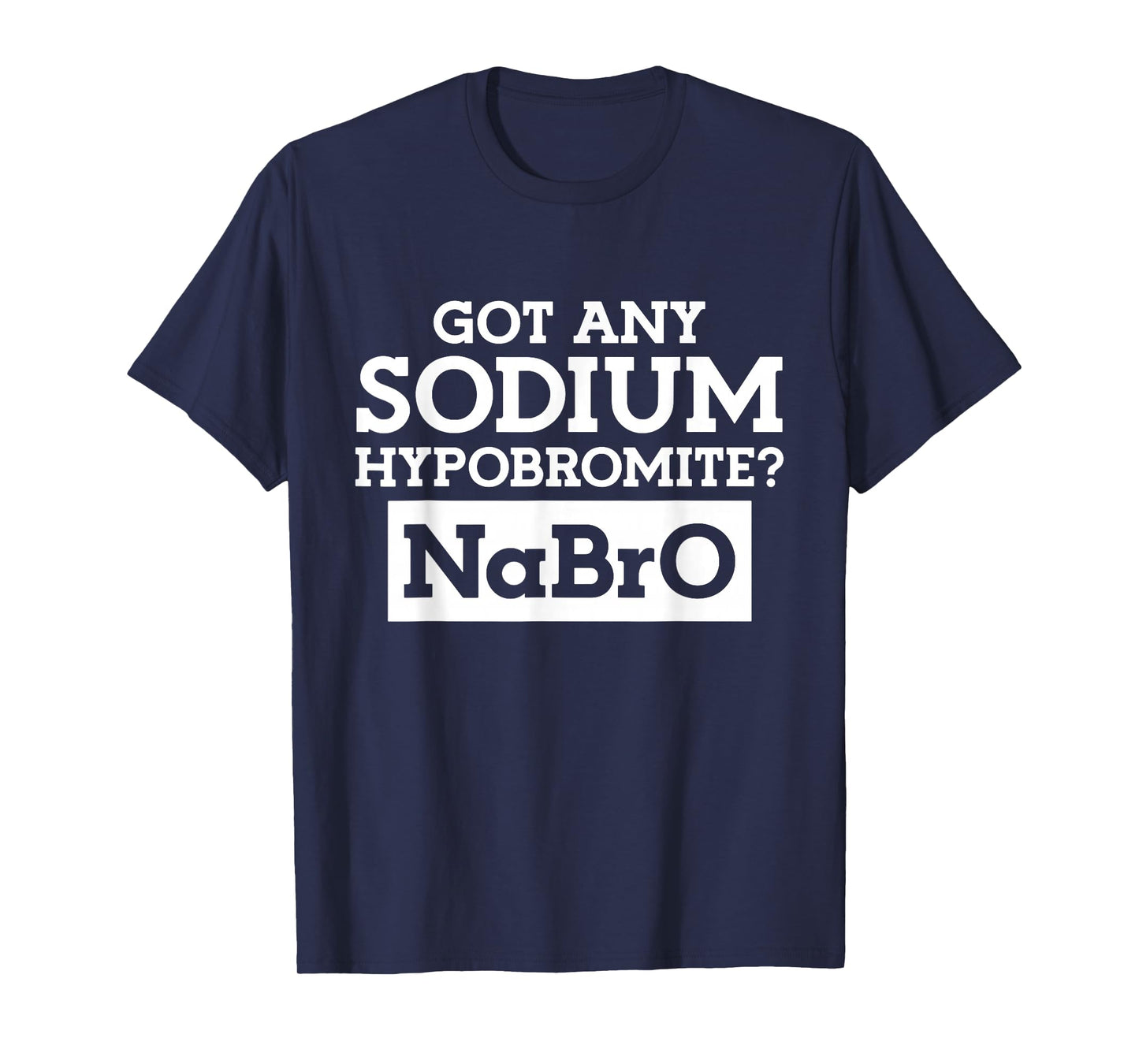 Got any Sodium Hypobromite Na Bro T-Shirt