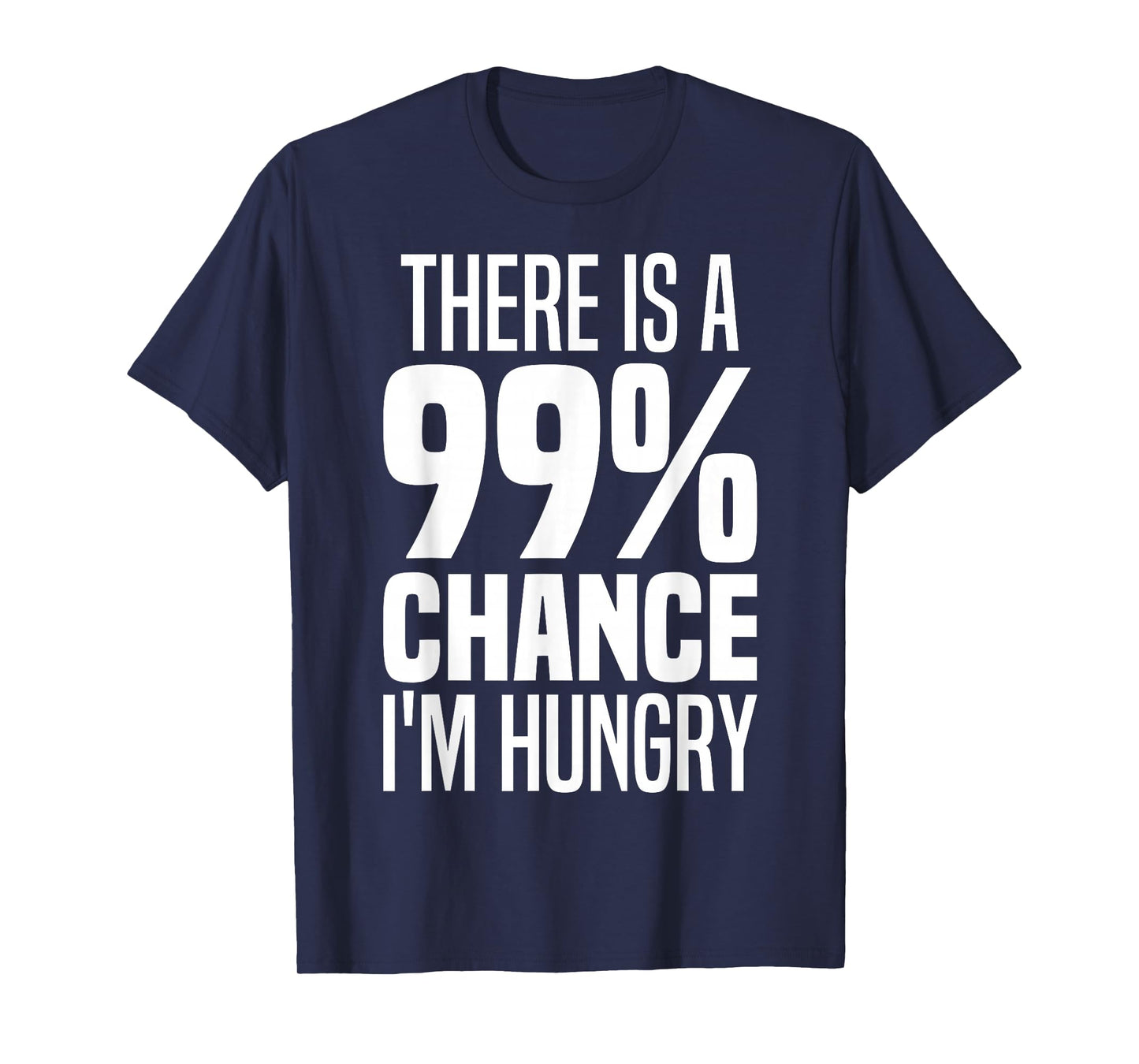 99% Chance I'm Hungry There's A 99 Percent Chance I'm Hungry T-Shirt