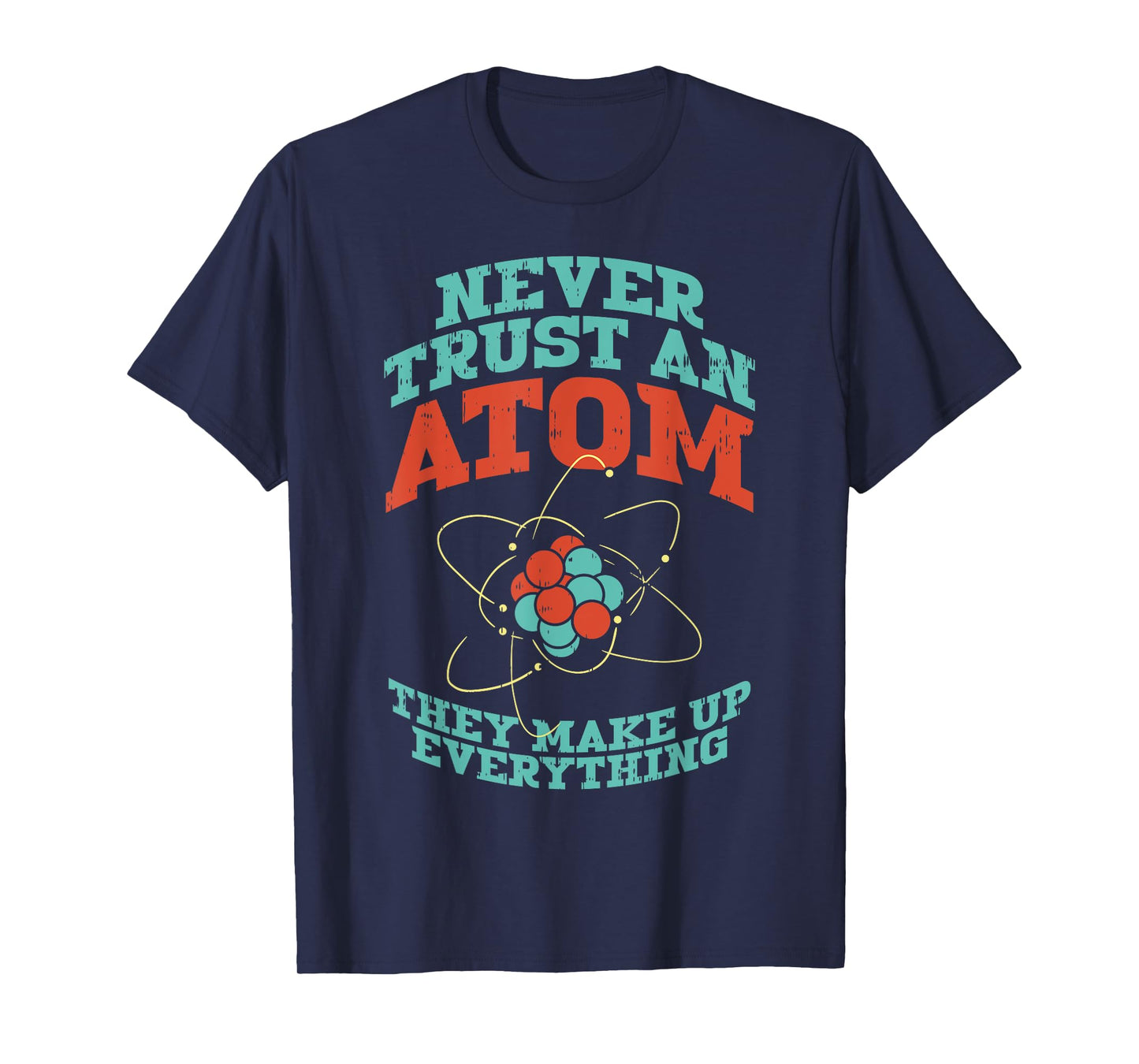 Never Trust An Atom They Make Up Everything Chemistry Gift T-Shirt