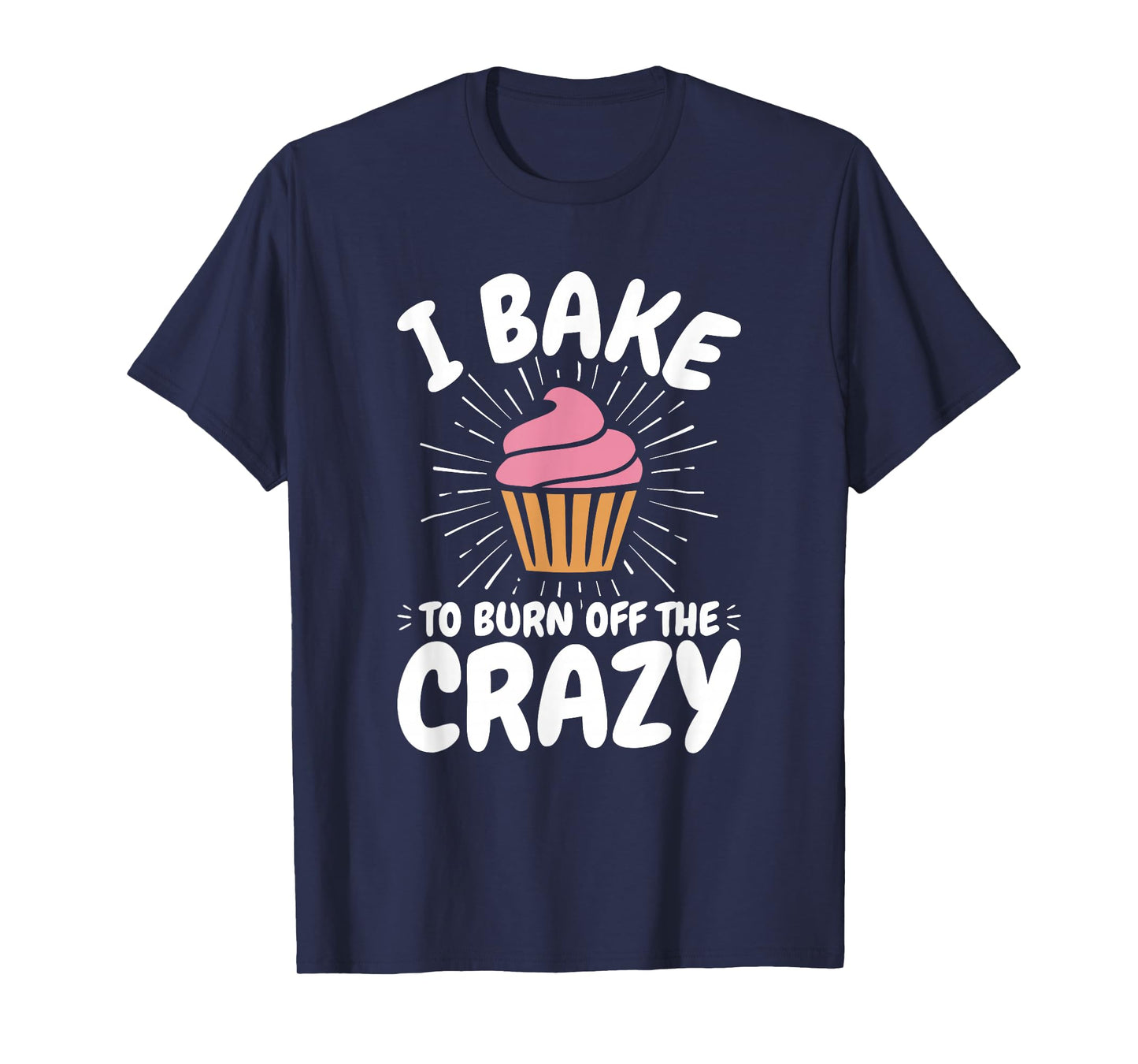 Baking, Baker, Cupcake, Funny, I Bake to Burn off the Crazy T-Shirt