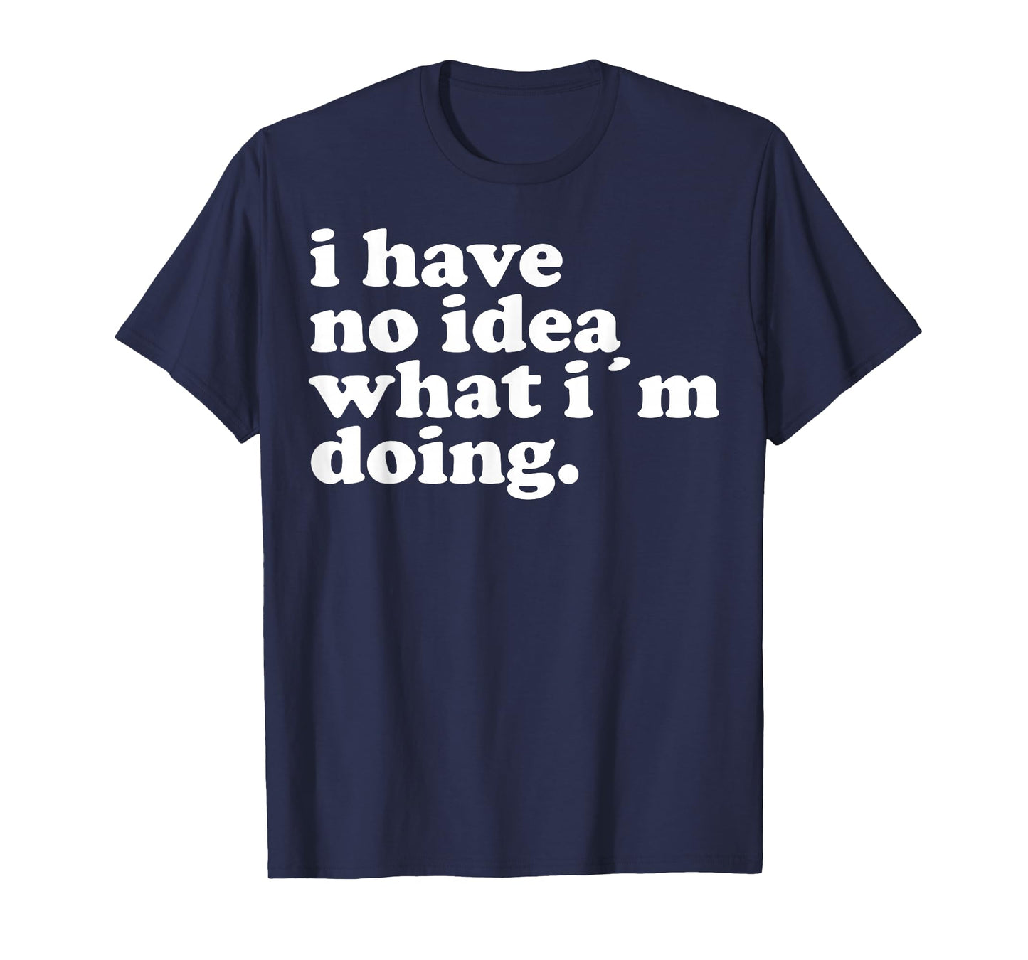 I have no idea what I'm doing Humorous funny quote T-Shirt