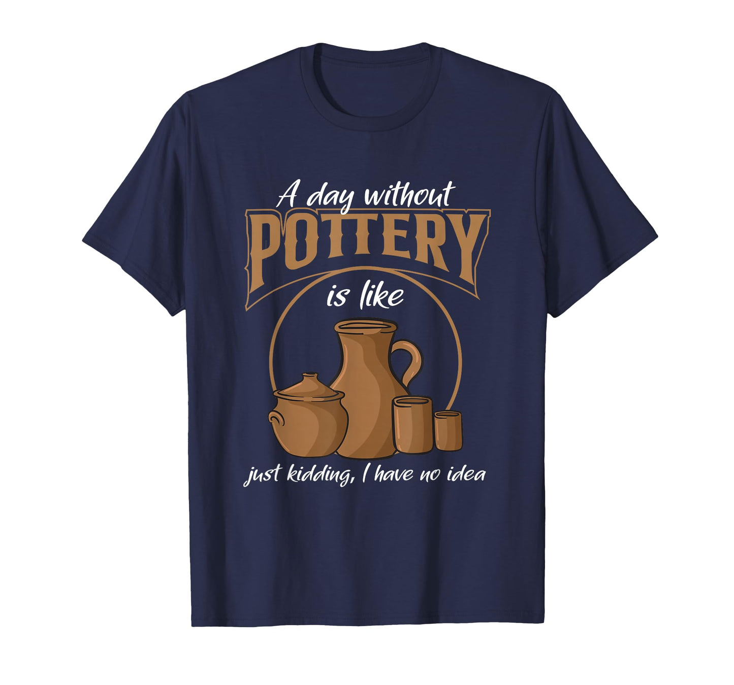 A Day Without Pottery Teacher Clay Kiln Ceramics Artist Men Women T-Shirt