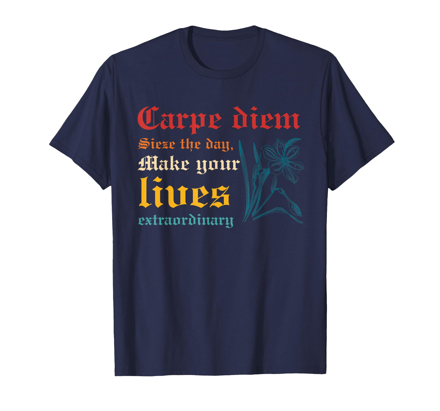Carpe Diem Sieze The Day, Make Your Lives Extraordinary T-Shirt