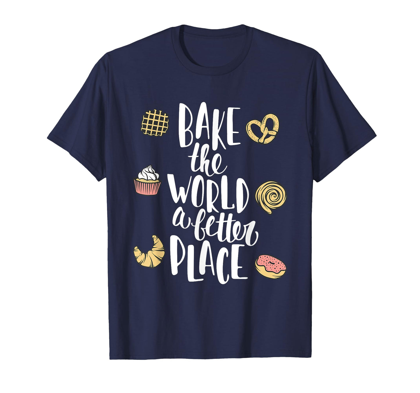 Bake the world a better place Funny Pastry Gift T-Shirt