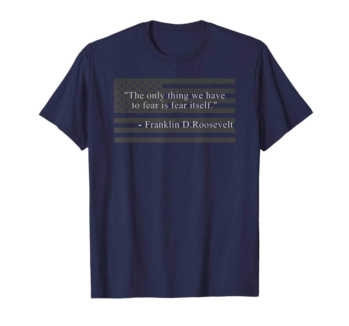 THE ONLY THING WE HAVE TO FEAR IS FEAR ITSELF FDR ROOSEVELT T-Shirt