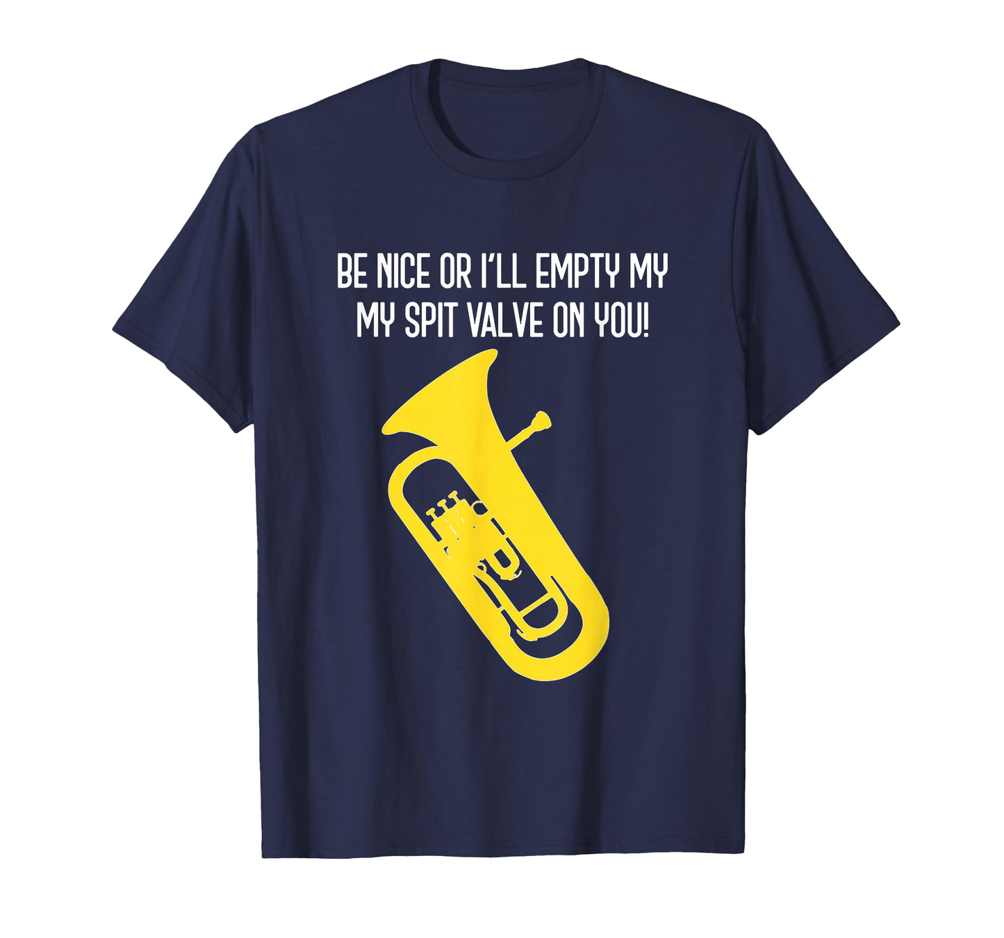 BE NICE OR I'LL EMPTY MY SPIT VALVE ON YOU - Funny Euphonium T-Shirt