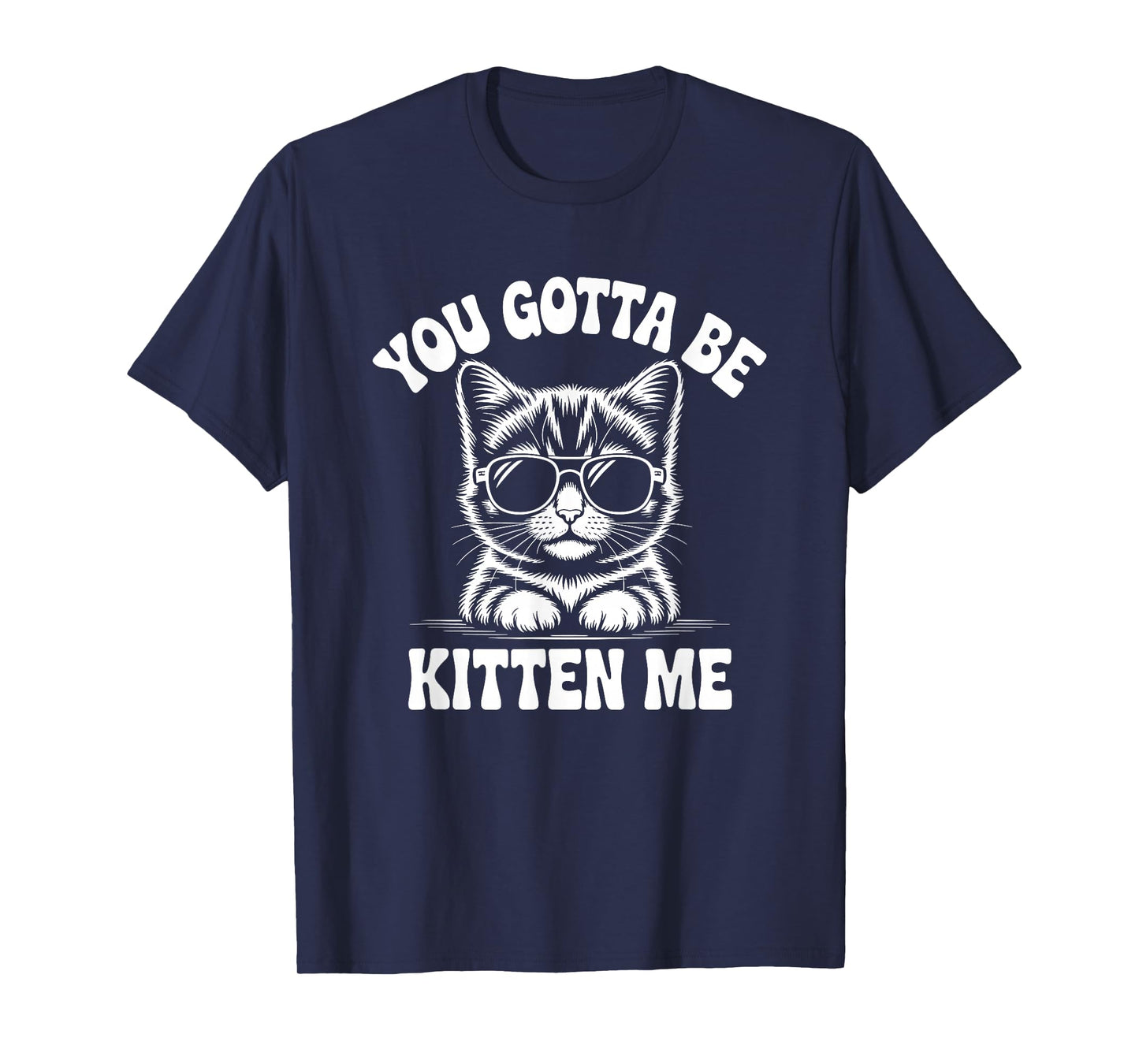 You Gotta Be Kitten Me Funny Cat T-Shirt