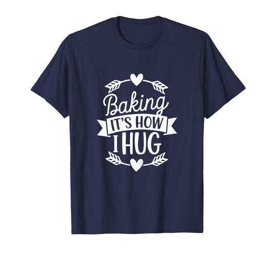 Baking It's How I Hug Funny Baker for Chefs Baking Lover T-Shirt